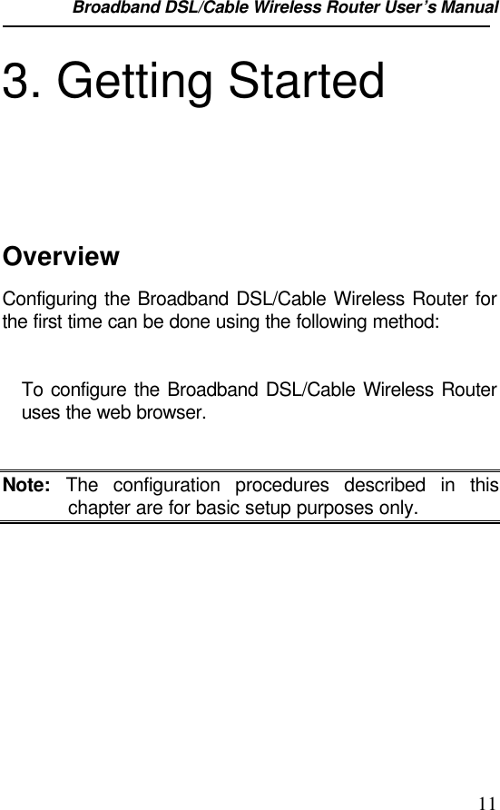 Broadband DSL/Cable Wireless Router User’s Manual                                                                                                113. Getting StartedOverviewConfiguring the Broadband DSL/Cable Wireless Router forthe first time can be done using the following method:To configure the Broadband DSL/Cable Wireless Routeruses the web browser.Note: The configuration procedures described in thischapter are for basic setup purposes only.