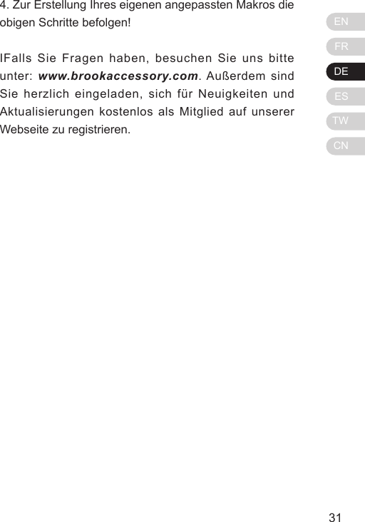 ENFRDEESTWCN31304. Zur Erstellung Ihres eigenen angepassten Makros die obigen Schritte befolgen!IFalls Sie Fragen haben, besuchen Sie uns bitte unter: www.brookaccessory.com. Au&szlig;erdem sind Sie herzlich eingeladen, sich f&uuml;r Neuigkeiten und Aktualisierungen kostenlos als Mitglied auf unserer Webseite zu registrieren.
