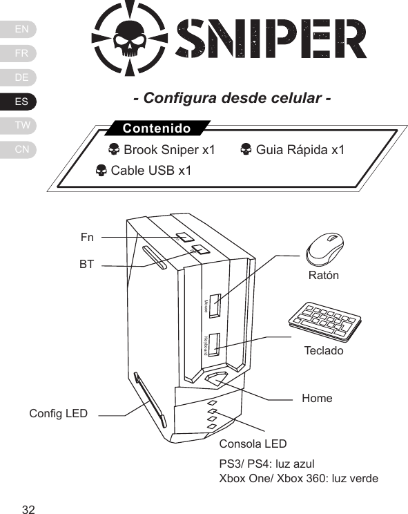 ENFRDEESTWCN3332MouseFnBTKeyboardFn BT Cong LEDRat&oacute;nTecladoHomeConsola LEDPS3/ PS4: luz azulXbox One/ Xbox 360: luz verde- Congura desde celular -   Brook Sniper x1      Guia R&aacute;pida x1          Cable USB x1Contenido