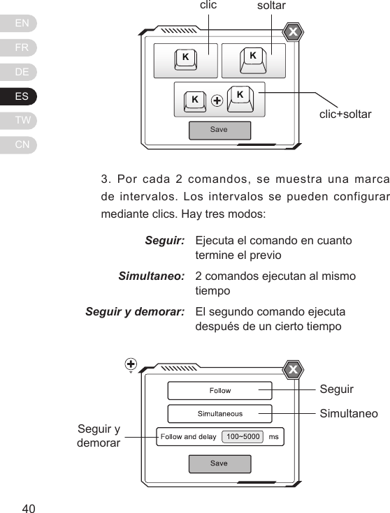 ENFRDEESTWCN41403. Por cada 2 comandos, se muestra una marca de intervalos.  Los intervalos  se pueden  configurar mediante clics. Hay tres modos:Seguir:Simultaneo:Seguir y demorar:Ejecuta el comando en cuanto termine el previo2 comandos ejecutan al mismo tiempoEl segundo comando ejecuta despu&eacute;s de un cierto tiempoSaveKKKKclicclic+soltarsoltarSeguirSimultaneoSeguir y demorar