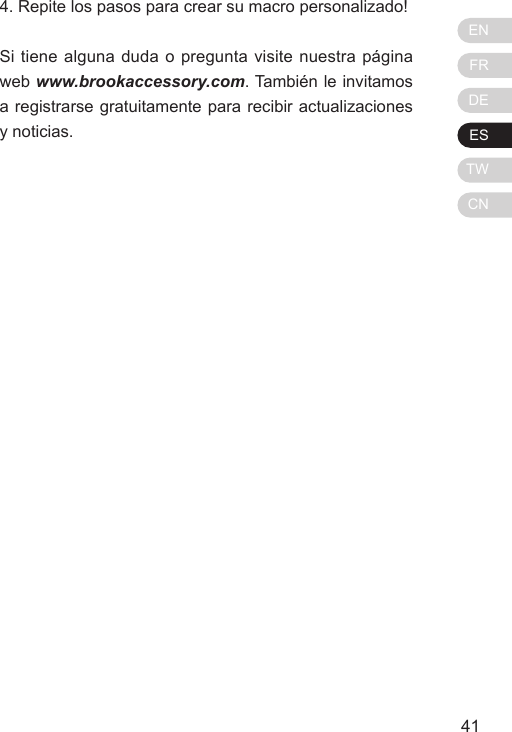 ENFRDEESTWCN41404. Repite los pasos para crear su macro personalizado!Si tiene alguna duda o pregunta visite nuestra p&aacute;gina web www.brookaccessory.com. Tambi&eacute;n le invitamos a registrarse gratuitamente para recibir actualizaciones y noticias.