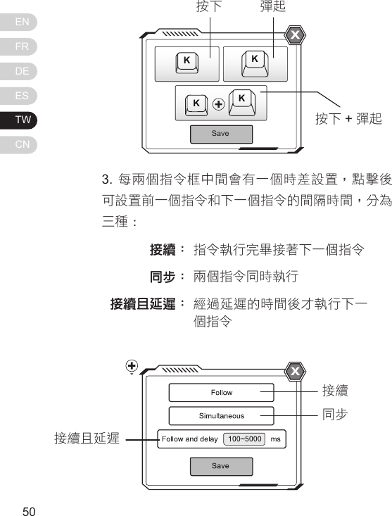 ENFRDEESTWCN51503. 每兩個指令框中間會有一個時差設置，點擊後可設置前一個指令和下一個指令的間隔時間，分為三種 :接續 :同步 :接續且延遲 :指令執行完畢接著下一個指令兩個指令同時執行經過延遲的時間後才執行下一個指令SaveKKKK按下按下 +彈起彈起接續同步接續且延遲