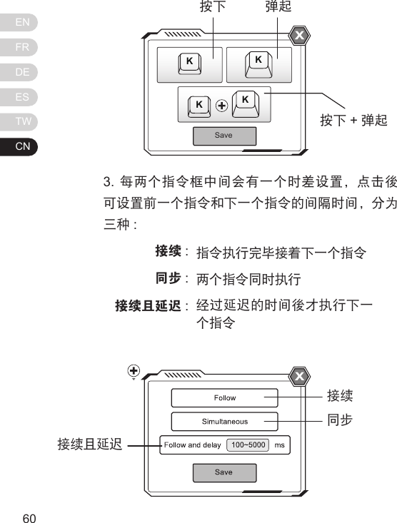 ENFRDEESTWCN61603. 每两个指令框中间会有一个时差设置，点击後可设置前一个指令和下一个指令的间隔时间，分为三种 :接续 :同步 :接续且延迟 :指令执行完毕接着下一个指令两个指令同时执行经过延迟的时间後才执行下一个指令SaveKKKK按下按下 +弹起弹起接续同步接续且延迟