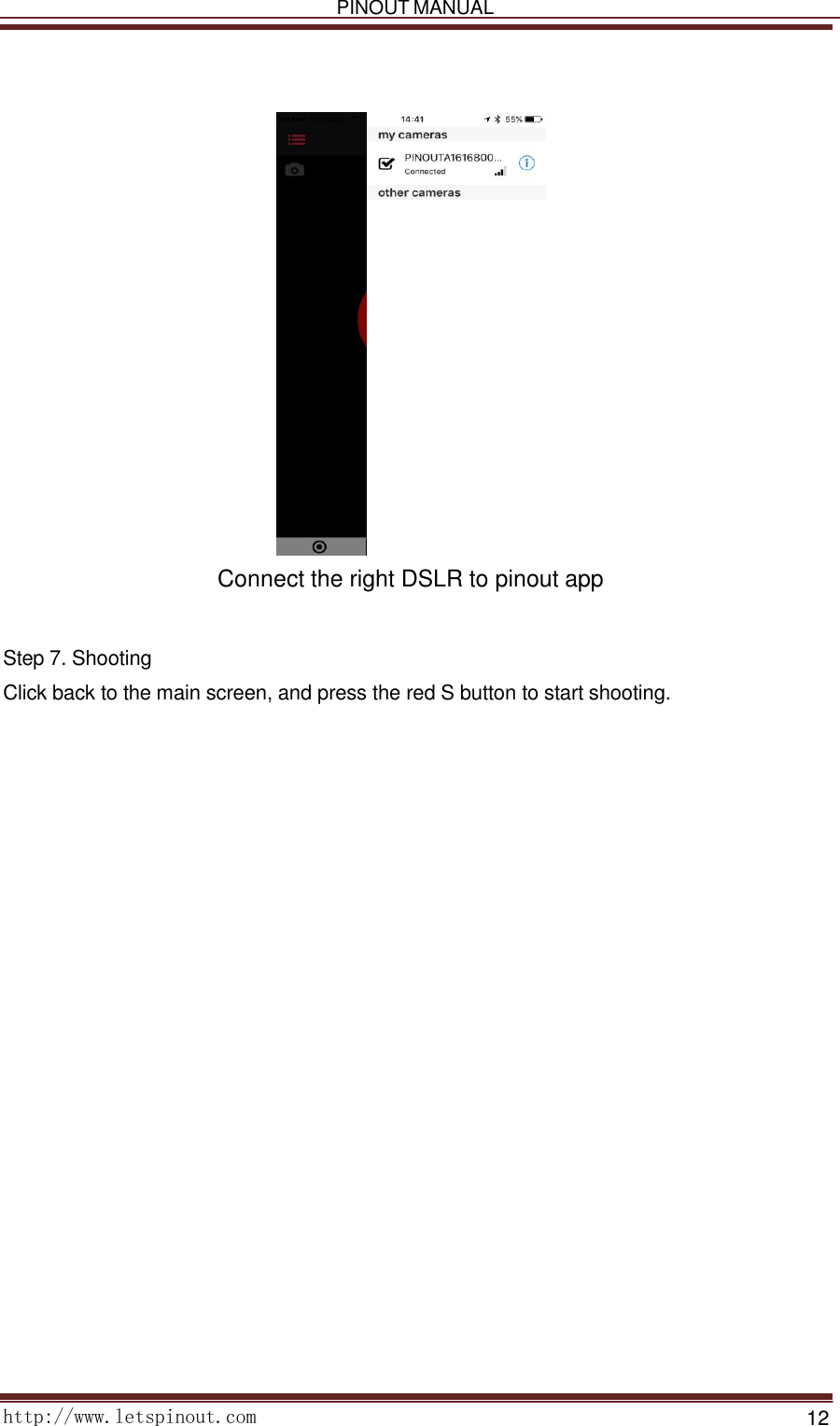   PINOUT MANUAL     http://www.letspinout.com    12                              Connect the right DSLR to pinout app    Step 7. Shooting  Click back to the main screen, and press the red S button to start shooting.  