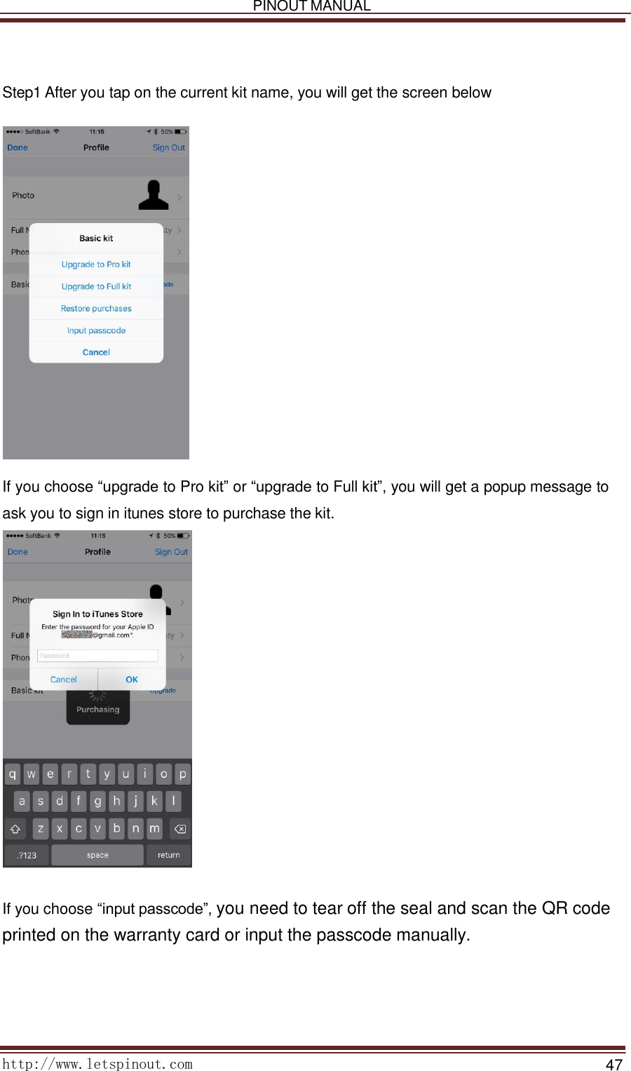   PINOUT MANUAL     http://www.letspinout.com    47                                                          Step1 After you tap on the current kit name, you will get the screen below                            If you choose “upgrade to Pro kit” or “upgrade to Full kit”, you will get a popup message to ask you to sign in itunes store to purchase the kit.     If you choose “input passcode”, you need to tear off the seal and scan the QR code printed on the warranty card or input the passcode manually.        