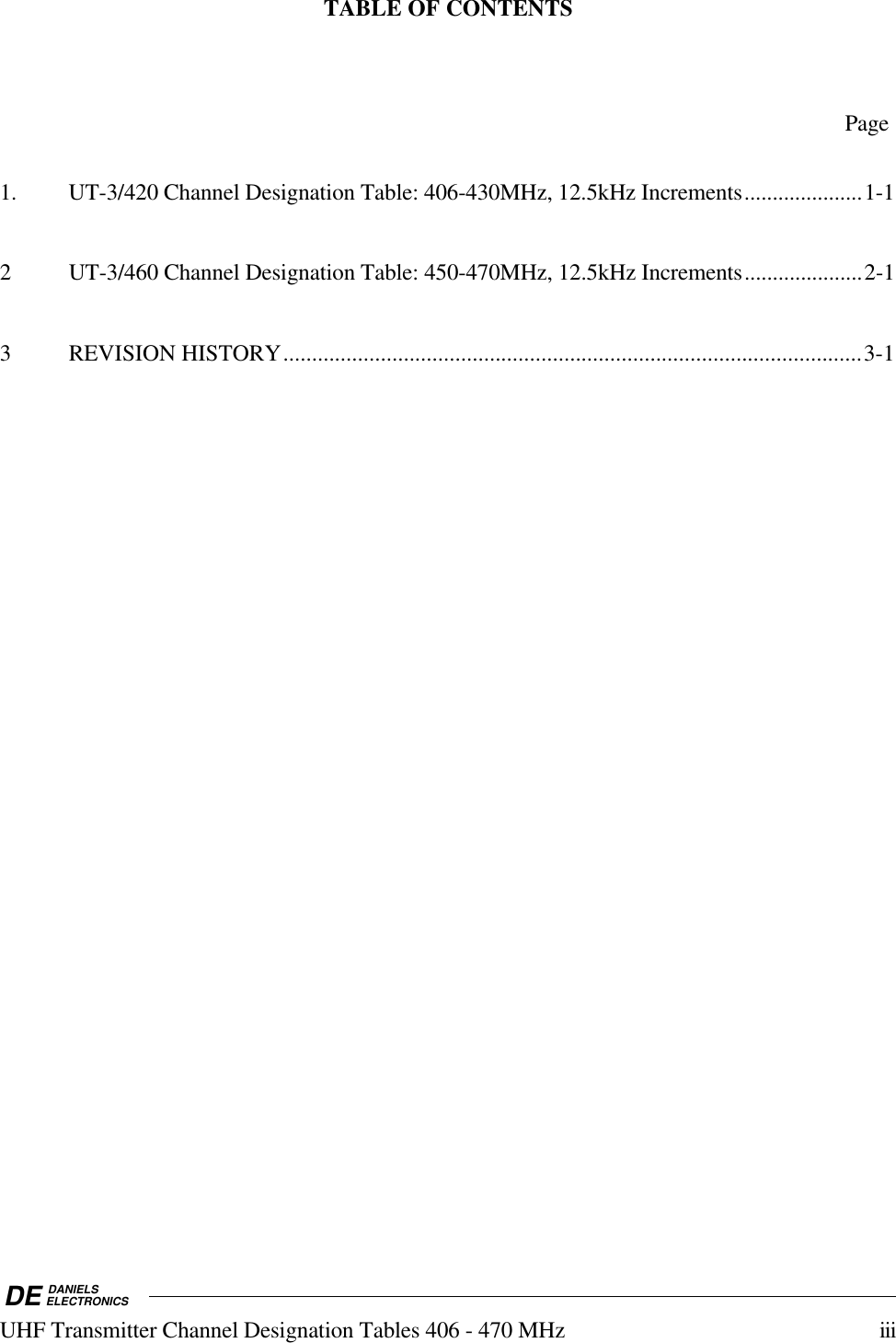 DE DANIELSELECTRONICSUHF Transmitter Channel Designation Tables 406 - 470 MHz iiiTABLE OF CONTENTSPage1. UT-3/420 Channel Designation Table: 406-430MHz, 12.5kHz Increments.....................1-12 UT-3/460 Channel Designation Table: 450-470MHz, 12.5kHz Increments.....................2-13 REVISION HISTORY.....................................................................................................3-1