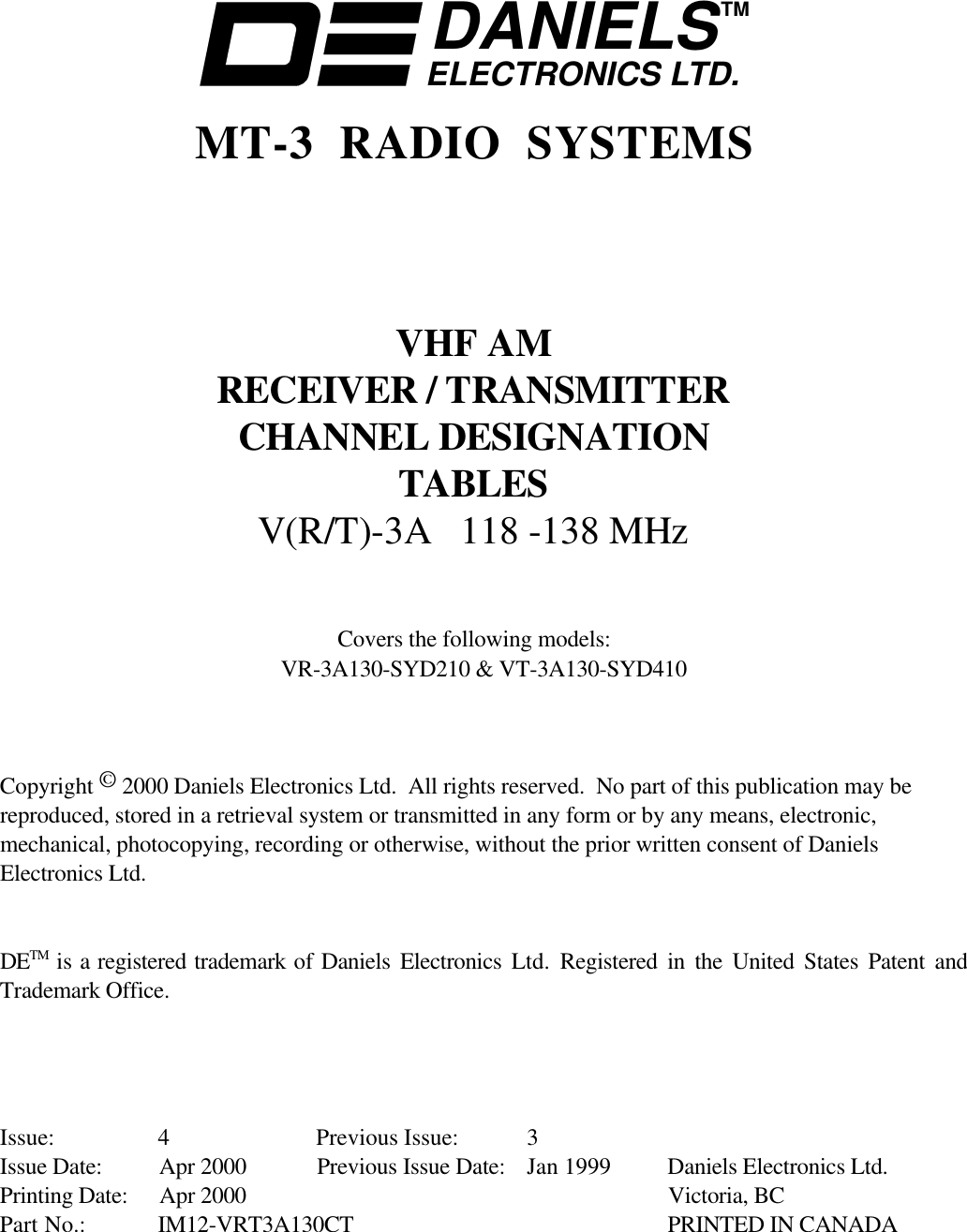 DANIELSELECTRONICS LTD.TMMT-3 RADIO SYSTEMSVHF AMRECEIVER / TRANSMITTERCHANNEL DESIGNATIONTABLESV(R/T)-3A 118 -138 MHzCovers the following models:VR-3A130-SYD210 & VT-3A130-SYD410Copyright © 2000 Daniels Electronics Ltd. All rights reserved. No part of this publication may bereproduced, stored in a retrieval system or transmitted in any form or by any means, electronic,mechanical, photocopying, recording or otherwise, without the prior written consent of DanielsElectronics Ltd.DETM is a registered trademark of Daniels Electronics Ltd. Registered in the United States Patent andTrademark Office.Issue: 4 Previous Issue: 3Issue Date: Apr 2000 Previous Issue Date: Jan 1999 Daniels Electronics Ltd.Printing Date: Apr 2000 Victoria, BCPart No.: IM12-VRT3A130CT PRINTED IN CANADA
