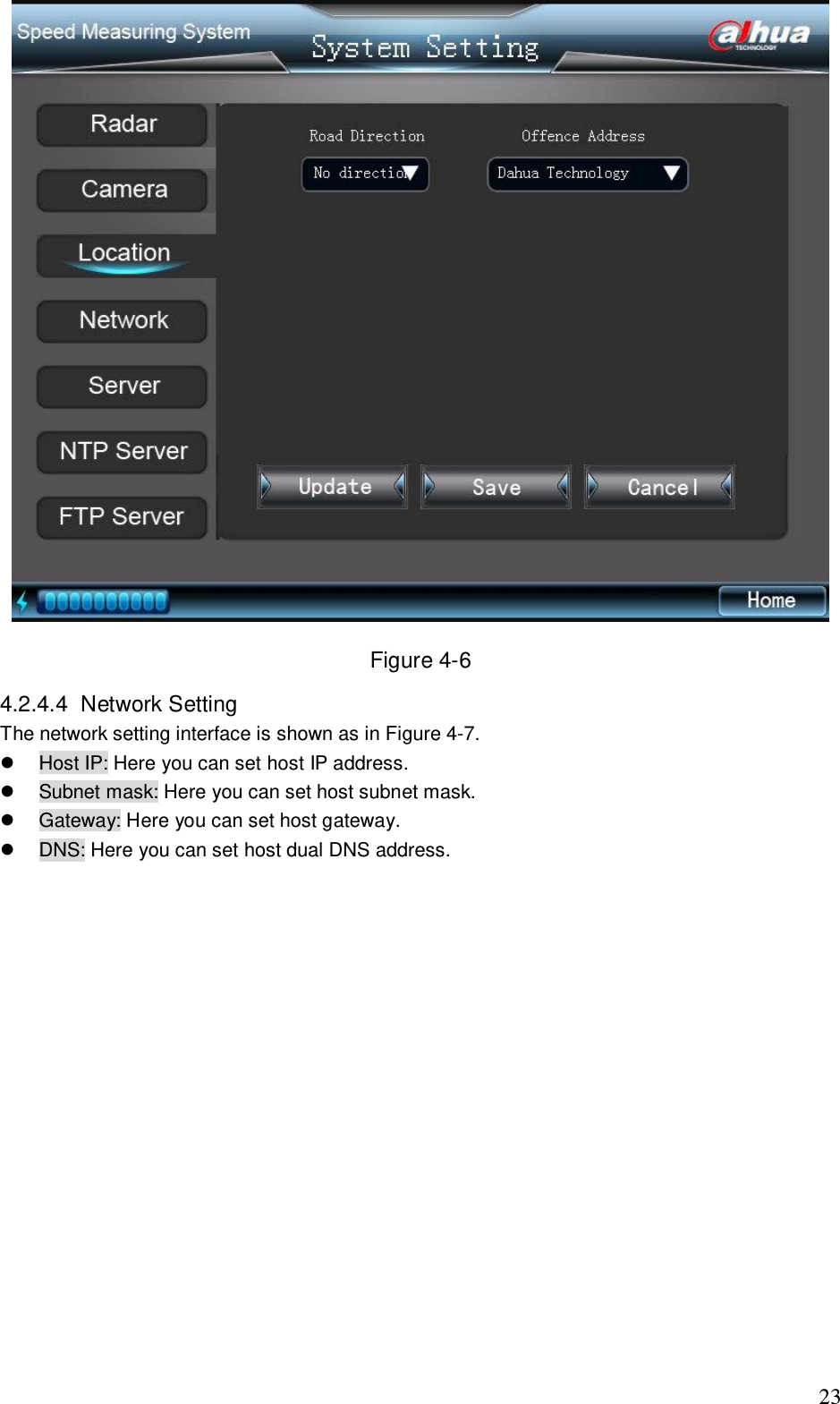                                                                              23  Figure 4-6 4.2.4.4  Network Setting  The network setting interface is shown as in Figure 4-7.   Host IP: Here you can set host IP address.   Subnet mask: Here you can set host subnet mask.   Gateway: Here you can set host gateway.   DNS: Here you can set host dual DNS address. 