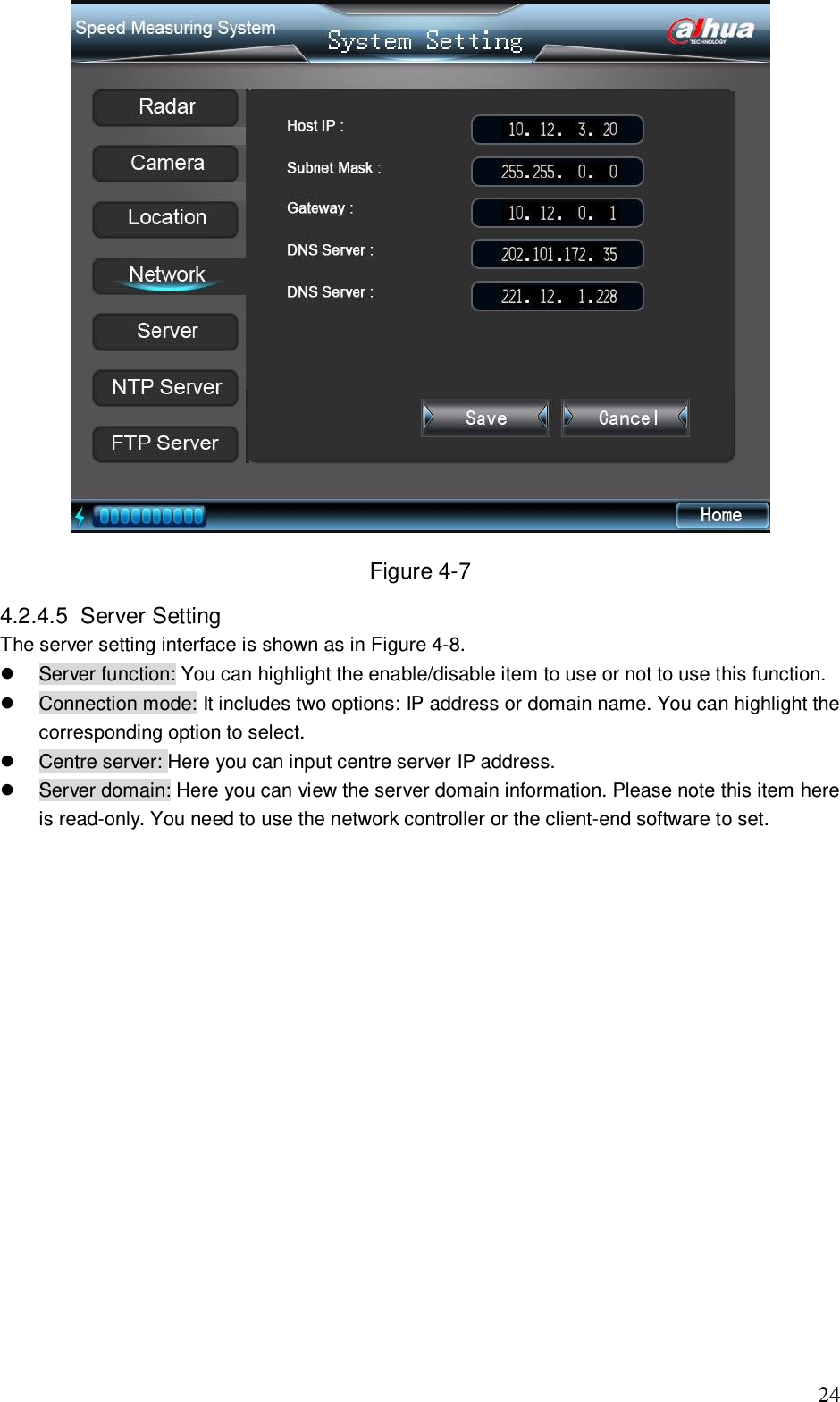                                                                              24  Figure 4-7 4.2.4.5  Server Setting  The server setting interface is shown as in Figure 4-8.   Server function: You can highlight the enable/disable item to use or not to use this function.   Connection mode: It includes two options: IP address or domain name. You can highlight the corresponding option to select.   Centre server: Here you can input centre server IP address.   Server domain: Here you can view the server domain information. Please note this item here is read-only. You need to use the network controller or the client-end software to set. 