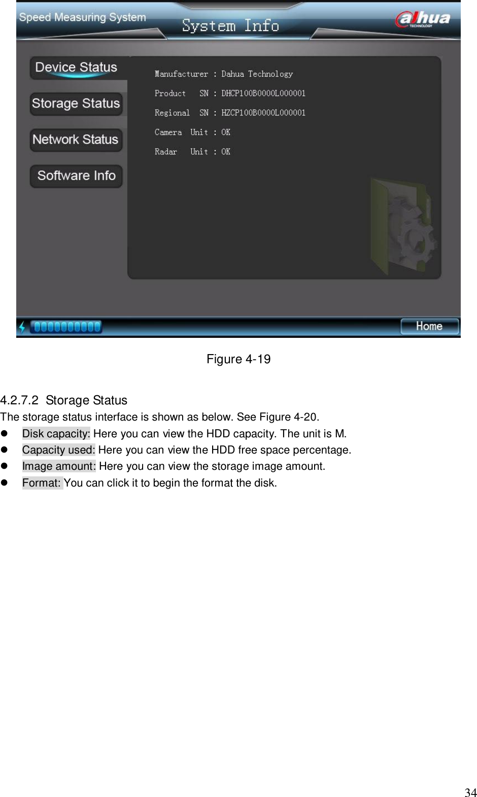                                                                              34  Figure 4-19  4.2.7.2  Storage Status  The storage status interface is shown as below. See Figure 4-20.   Disk capacity: Here you can view the HDD capacity. The unit is M.   Capacity used: Here you can view the HDD free space percentage.    Image amount: Here you can view the storage image amount.    Format: You can click it to begin the format the disk.  