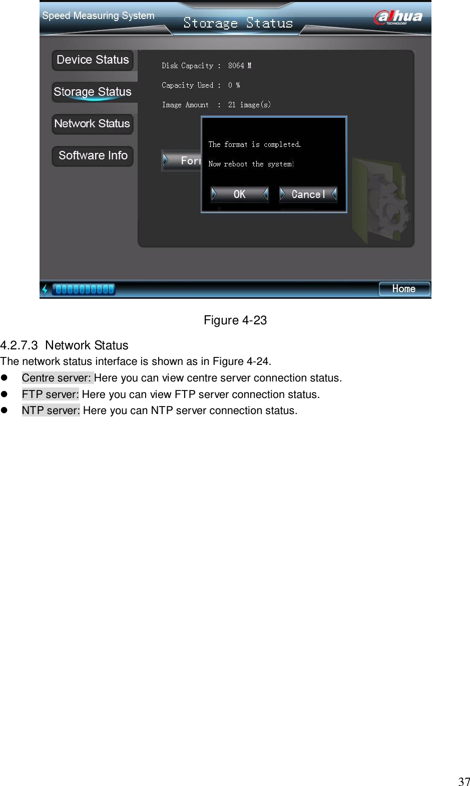                                                                              37  Figure 4-23 4.2.7.3  Network Status  The network status interface is shown as in Figure 4-24.   Centre server: Here you can view centre server connection status.   FTP server: Here you can view FTP server connection status.   NTP server: Here you can NTP server connection status.   