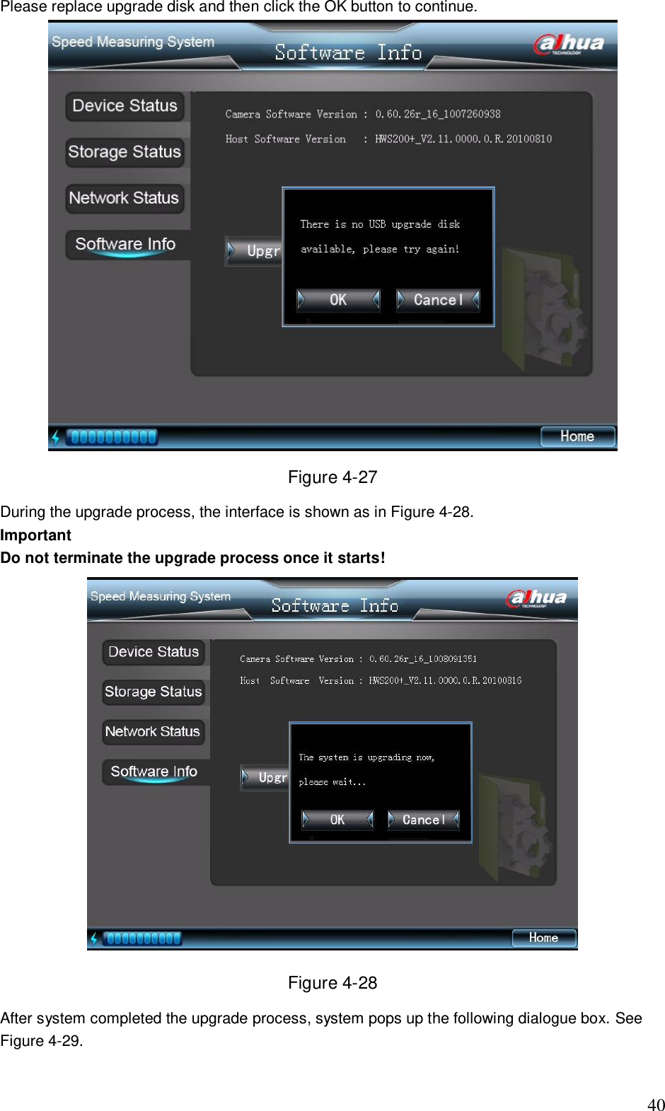                                                                              40 Please replace upgrade disk and then click the OK button to continue.   Figure 4-27 During the upgrade process, the interface is shown as in Figure 4-28. Important Do not terminate the upgrade process once it starts!  Figure 4-28 After system completed the upgrade process, system pops up the following dialogue box. See Figure 4-29. 