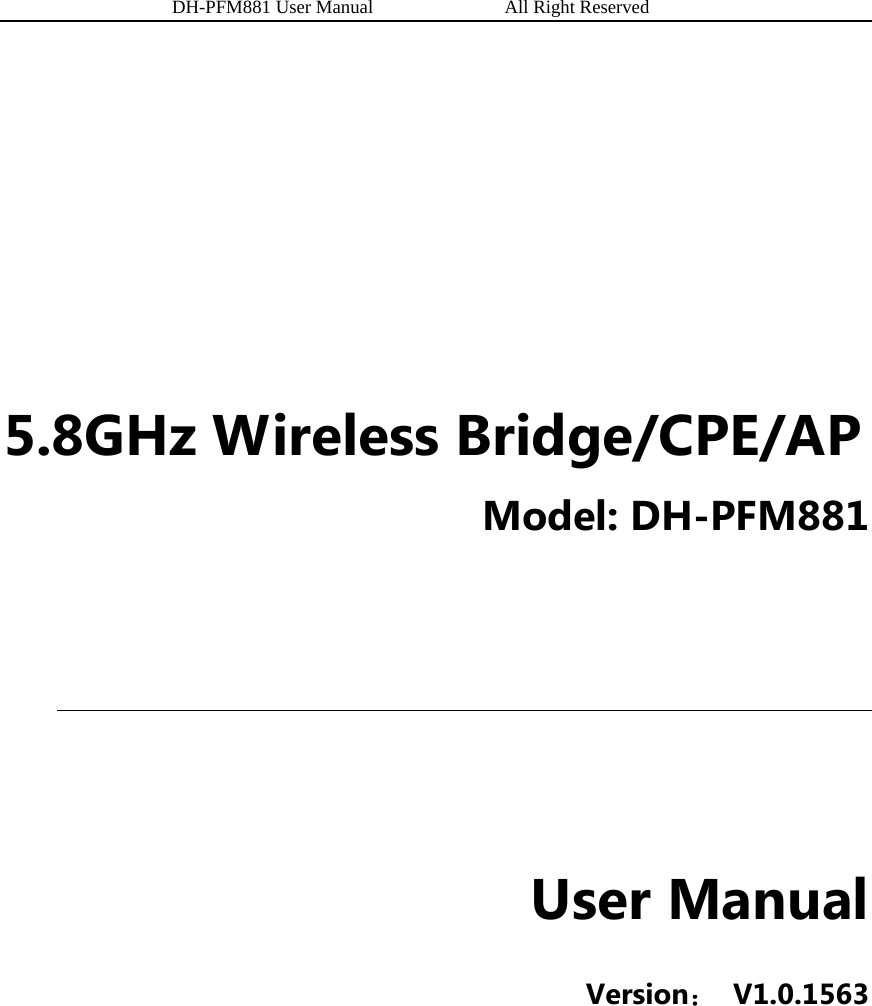          DH-PFM881 User Manual              All Right Reserved                5.8GHz Wireless Bridge/CPE/AP Model: DH-PFM881     User Manual Version： V1.0.1563    