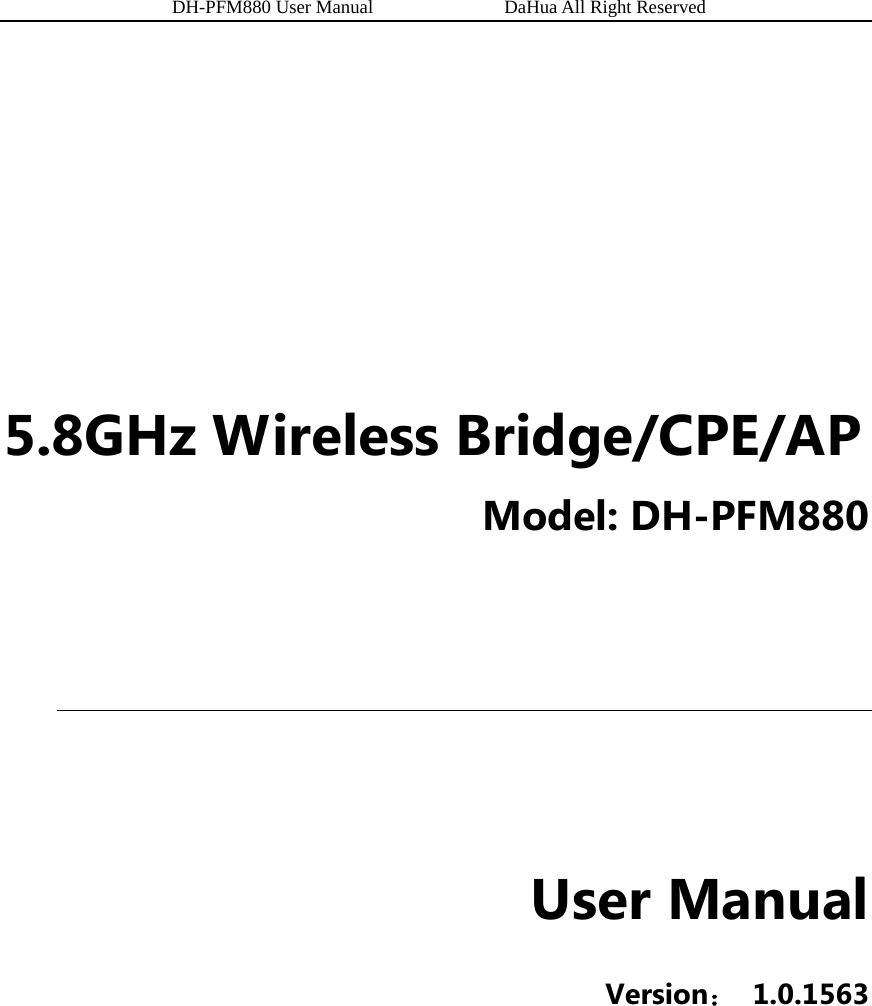          DH-PFM880 User Manual              DaHua All Right Reserved                5.8GHz Wireless Bridge/CPE/AP Model: DH-PFM880     User Manual Version： 1.0.1563   