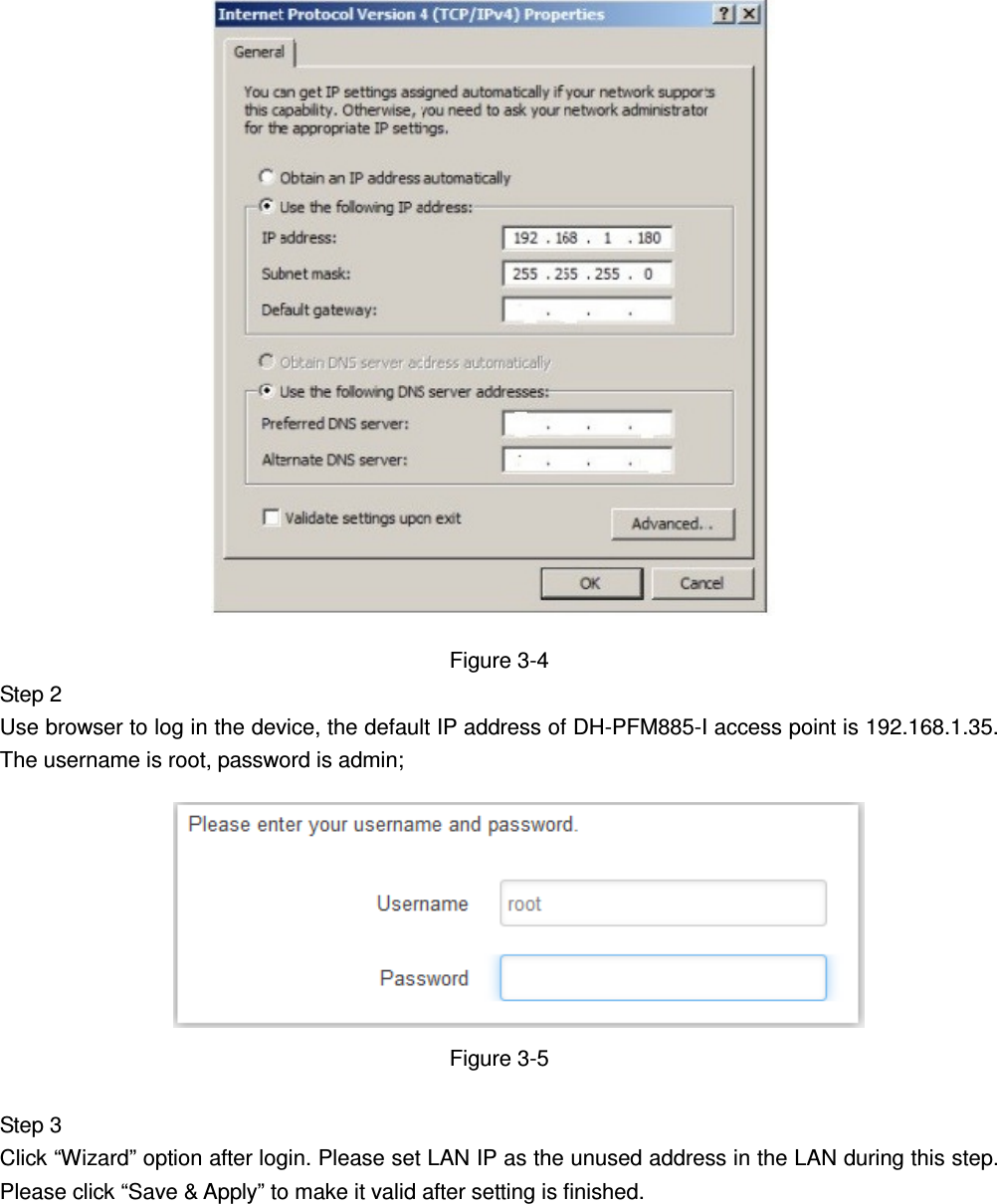                        Figure 3-4 Step 2   Use browser to log in the device, the default IP address of DH-PFM885-I access point is 192.168.1.35. The username is root, password is admin;           Figure 3-5  Step 3   Click “Wizard” option after login. Please set LAN IP as the unused address in the LAN during this step. Please click “Save &amp; Apply” to make it valid after setting is finished.       