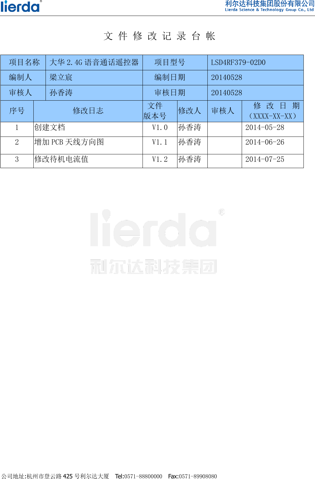    公司地址:杭州市登云路 425 号利尔达大厦  Tel:0571-88800000  Fax:0571-89908080                                 文 件 修 改 记 录 台 帐  项目名称  大华 2.4G 语音通话遥控器 项目型号  LSD4RF379-02D0 编制人  梁立宸 编制日期  20140528 审核人  孙香涛 审核日期  20140528 序号  修改日志   文件 版本号 修改人  审核人    修改日期（XXXX-XX-XX）  1 创建文档 V1.0 孙香涛  2014-05-28 2 增加 PCB 天线方向图 V1.1 孙香涛  2014-06-26 3 修改待机电流值 V1.2 孙香涛  2014-07-25 