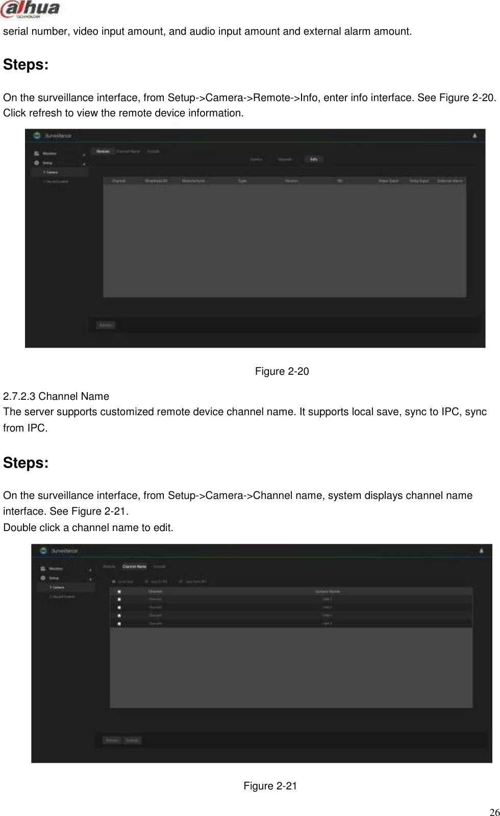             serial number, video input amount, and audio input amount and external alarm amount.   Steps:  On the surveillance interface, from Setup-&gt;Camera-&gt;Remote-&gt;Info, enter info interface. See Figure 2-20. Click refresh to view the remote device information.                        Figure 2-20  2.7.2.3 Channel Name The server supports customized remote device channel name. It supports local save, sync to IPC, sync from IPC.   Steps:  On the surveillance interface, from Setup-&gt;Camera-&gt;Channel name, system displays channel name interface. See Figure 2-21. Double click a channel name to edit.                        Figure 2-21  26