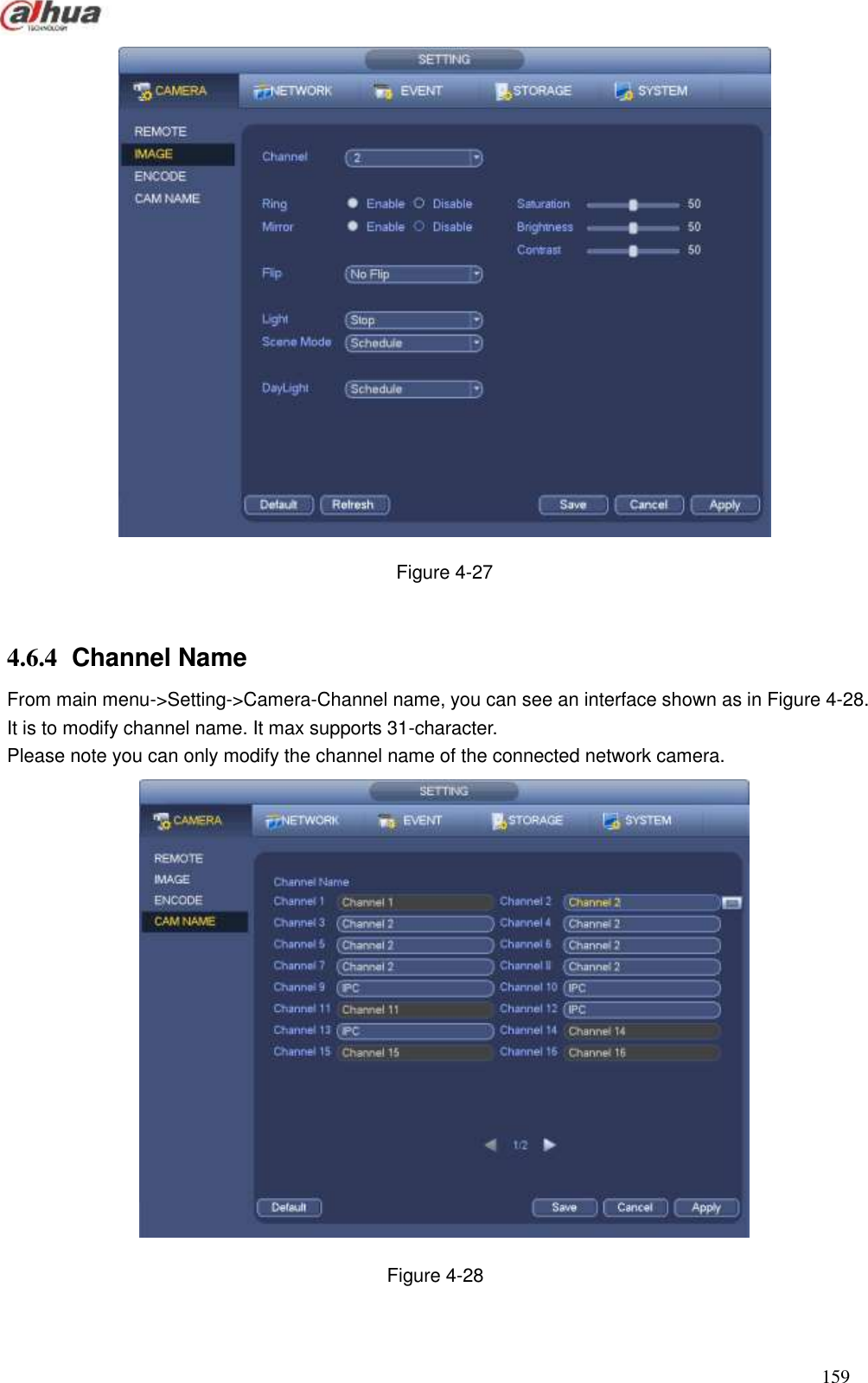  159   Figure 4-27  4.6.4  Channel Name From main menu-&gt;Setting-&gt;Camera-Channel name, you can see an interface shown as in Figure 4-28. It is to modify channel name. It max supports 31-character.   Please note you can only modify the channel name of the connected network camera.    Figure 4-28  