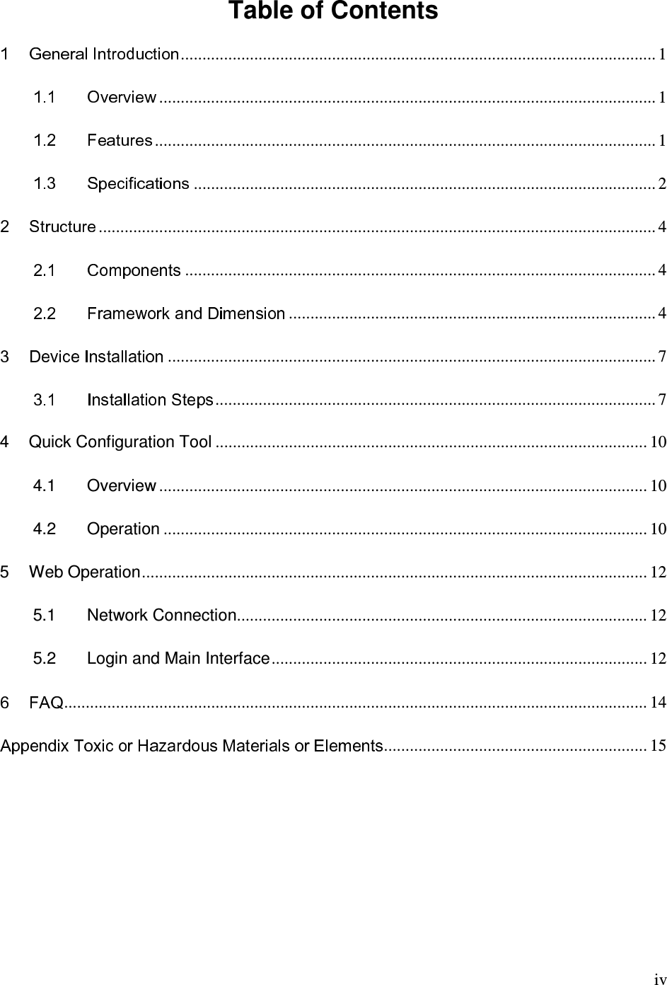    iv Table of Contents   .............................................................................................................. 1  ................................................................................................................... 1  .................................................................................................................... 1  ........................................................................................................... 2  ................................................................................................................................. 4  ............................................................................................................. 4  ..................................................................................... 4  ................................................................................................................. 7  ...................................................................................................... 7 4 Quick Configuration Tool .................................................................................................... 10 4.1 Overview ................................................................................................................. 10 4.2 Operation ................................................................................................................ 10 5 Web Operation..................................................................................................................... 12 5.1 Network Connection............................................................................................... 12 5.2 Login and Main Interface....................................................................................... 12  ....................................................................................................................................... 14 ............................................................. 15 