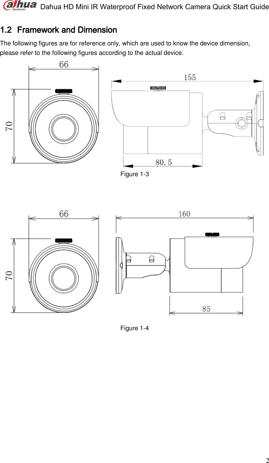  Dahua HD Mini IR Waterproof Fixed Network Camera Quick Start Guide                                                                               2 1.2 Framework and Dimension The following figures are for reference only, which are used to know the device dimension, please refer to the following figures according to the actual device.     Figure 1-3      Figure 1-4    