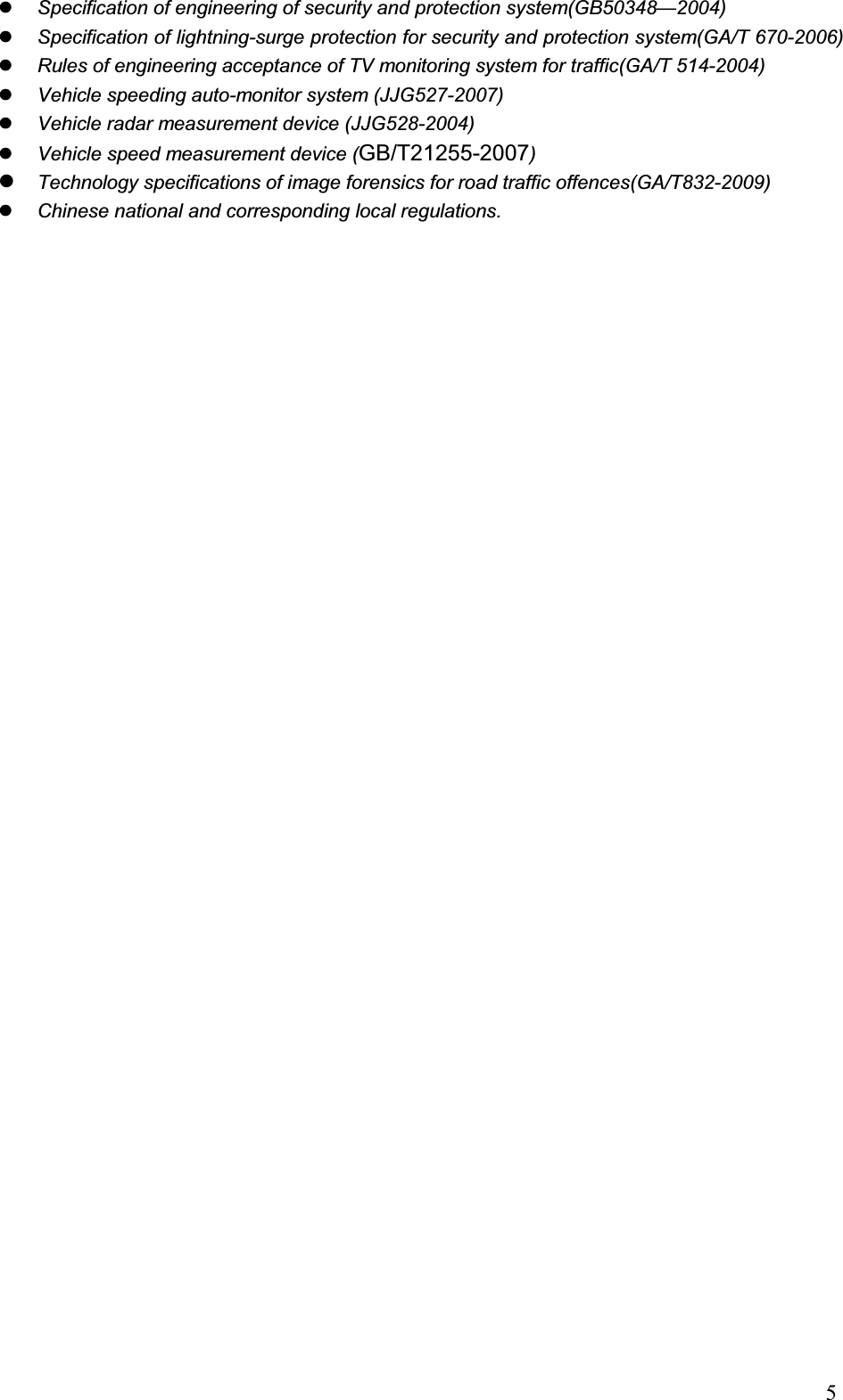                                                                            5zSpecification of engineering of security and protection system(GB50348—2004) zSpecification of lightning-surge protection for security and protection system(GA/T 670-2006) zRules of engineering acceptance of TV monitoring system for traffic(GA/T 514-2004) zVehicle speeding auto-monitor system (JJG527-2007) zVehicle radar measurement device (JJG528-2004) zVehicle speed measurement device (GB/T21255-2007) zTechnology specifications of image forensics for road traffic offences(GA/T832-2009)zChinese national and corresponding local regulations. 