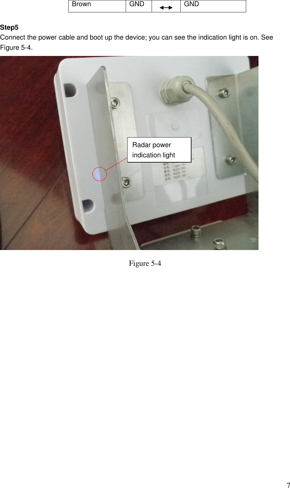                                                                              7 Brown  GND  GND  Step5 Connect the power cable and boot up the device; you can see the indication light is on. See Figure 5-4.  Figure 5-4 Radar power indication light  