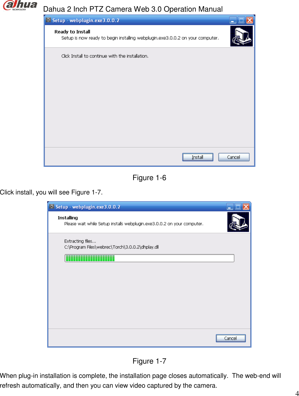  Dahua 2 Inch PTZ Camera Web 3.0 Operation Manual                                                                             4  Figure 1-6 Click install, you will see Figure 1-7.  Figure 1-7 When plug-in installation is complete, the installation page closes automatically.  The web-end will refresh automatically, and then you can view video captured by the camera. 