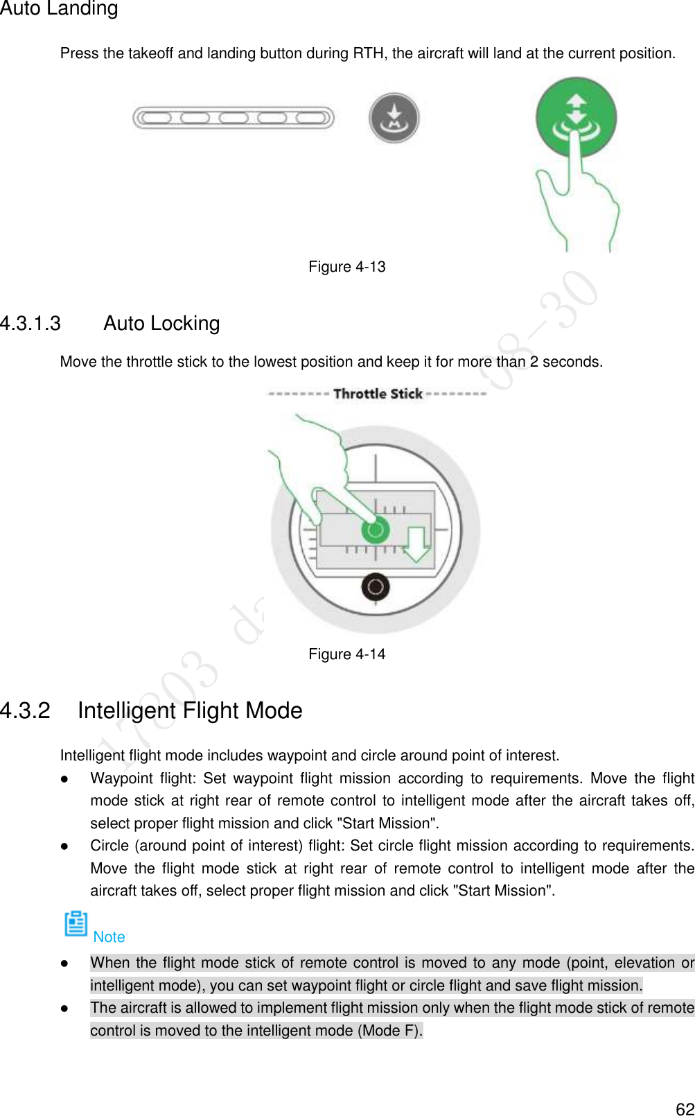 62 Auto Landing Press the takeoff and landing button during RTH, the aircraft will land at the current position.    Figure 4-13 4.3.1.3  Auto Locking Move the throttle stick to the lowest position and keep it for more than 2 seconds.  Figure 4-14 4.3.2  Intelligent Flight Mode Intelligent flight mode includes waypoint and circle around point of interest.  Waypoint  flight:  Set  waypoint  flight  mission  according  to  requirements.  Move  the  flight mode stick at right rear of remote control to intelligent mode after the aircraft takes off, select proper flight mission and click &quot;Start Mission&quot;.  Circle (around point of interest) flight: Set circle flight mission according to requirements. Move  the  flight  mode  stick  at  right  rear  of  remote  control  to  intelligent  mode  after  the aircraft takes off, select proper flight mission and click &quot;Start Mission&quot;. Note  When the flight mode stick of remote control is moved to any mode (point, elevation or intelligent mode), you can set waypoint flight or circle flight and save flight mission.  The aircraft is allowed to implement flight mission only when the flight mode stick of remote control is moved to the intelligent mode (Mode F). 