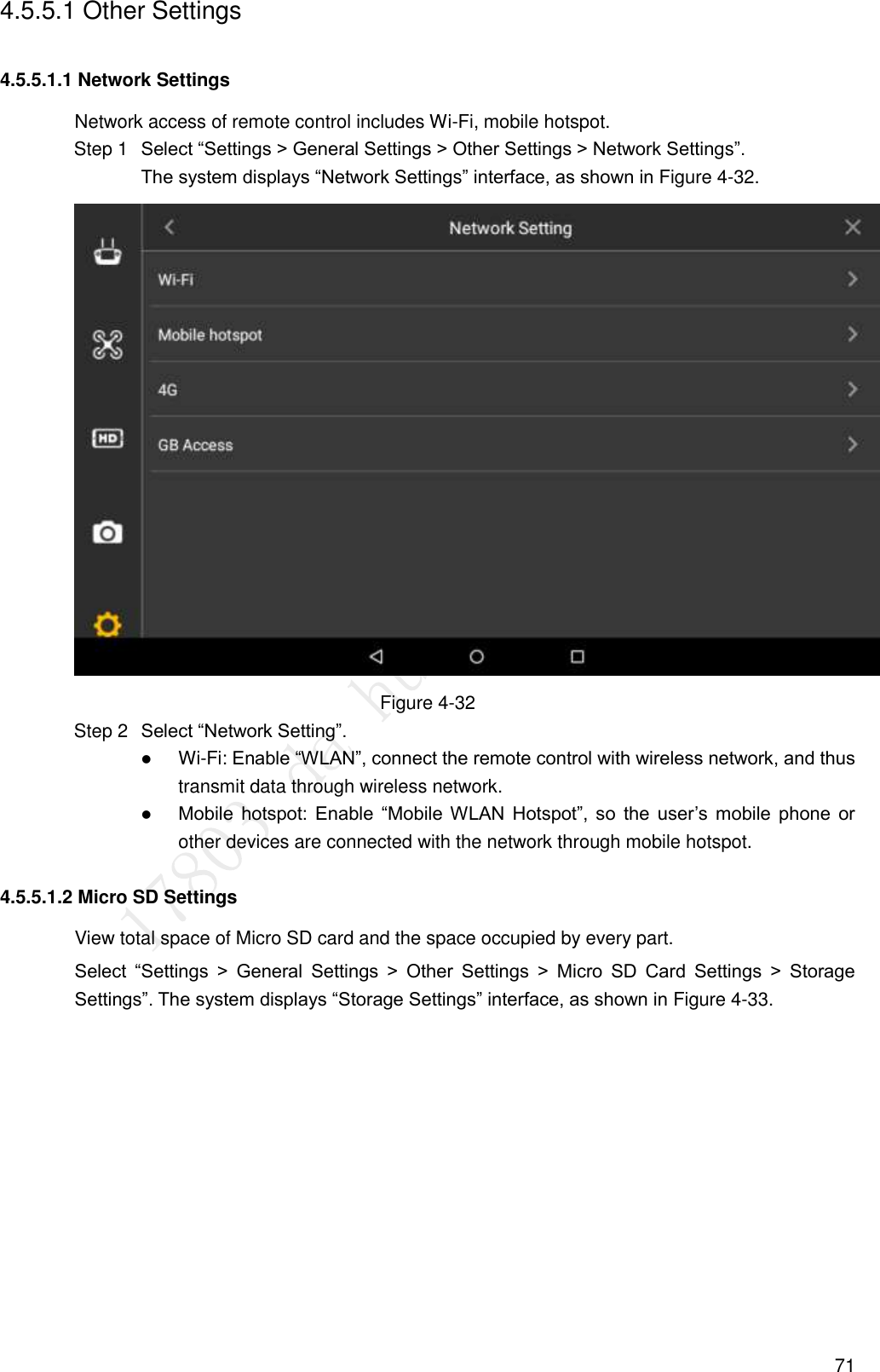  71 4.5.5.1 Other Settings 4.5.5.1.1 Network Settings Network access of remote control includes Wi-Fi, mobile hotspot.    Select “Settings &gt; General Settings &gt; Other Settings &gt; Network Settings”. Step 1The system displays “Network Settings” interface, as shown in Figure 4-32.  Figure 4-32  Select “Network Setting”. Step 2 Wi-Fi: Enable “WLAN”, connect the remote control with wireless network, and thus transmit data through wireless network.  Mobile  hotspot:  Enable  “Mobile WLAN Hotspot”,  so  the  user’s  mobile  phone  or other devices are connected with the network through mobile hotspot. 4.5.5.1.2 Micro SD Settings View total space of Micro SD card and the space occupied by every part. Select  “Settings  &gt;  General  Settings  &gt;  Other  Settings  &gt;  Micro  SD  Card  Settings  &gt;  Storage Settings”. The system displays “Storage Settings” interface, as shown in Figure 4-33. 