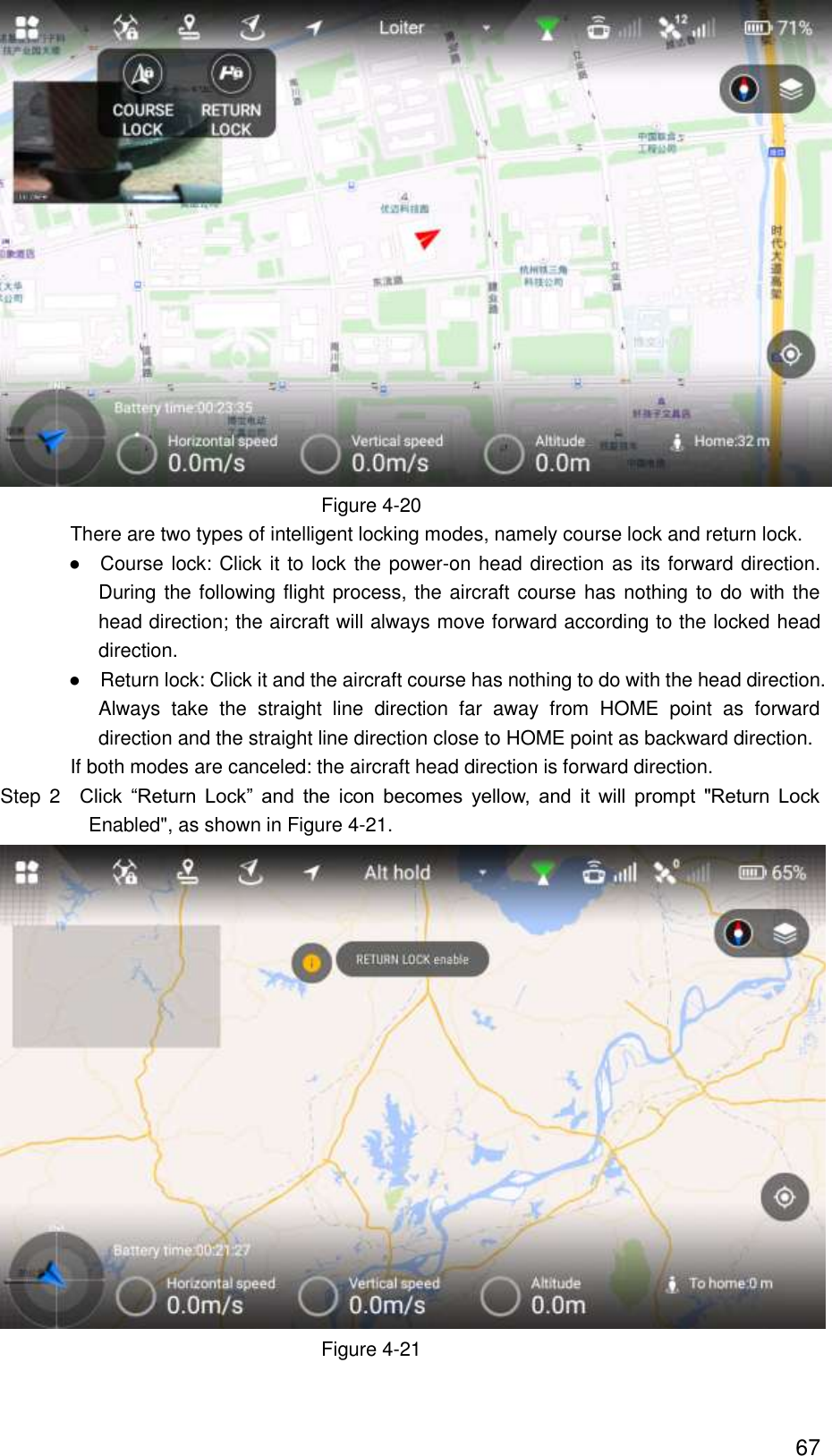  67  Figure 4-20 There are two types of intelligent locking modes, namely course lock and return lock.                ●    Course lock: Click it to lock the power-on head direction as its forward direction. During the following flight process, the aircraft course has nothing to do with the head direction; the aircraft will always move forward according to the locked head direction.                ●  Return lock: Click it and the aircraft course has nothing to do with the head direction. Always  take  the  straight  line  direction  far  away  from  HOME  point  as  forward direction and the straight line direction close to HOME point as backward direction. If both modes are canceled: the aircraft head direction is forward direction.                   Step  2  Click  “Return  Lock”  and  the  icon  becomes  yellow,  and  it  will  prompt  &quot;Return  Lock Enabled&quot;, as shown in Figure 4-21.  Figure 4-21 