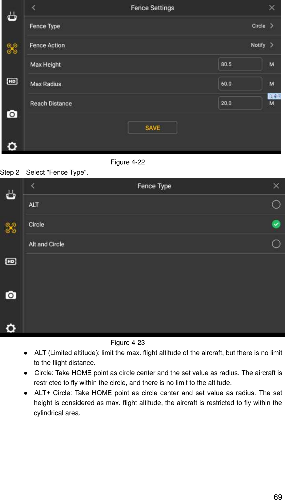  69  Figure 4-22 Step 2    Select &quot;Fence Type&quot;.  Figure 4-23                ●    ALT (Limited altitude): limit the max. flight altitude of the aircraft, but there is no limit to the flight distance.                ●    Circle: Take HOME point as circle center and the set value as radius. The aircraft is restricted to fly within the circle, and there is no limit to the altitude.                ●    ALT+ Circle: Take HOME point  as  circle  center and set value as  radius.  The  set height is considered as max. flight altitude, the aircraft is restricted to fly within the cylindrical area. 