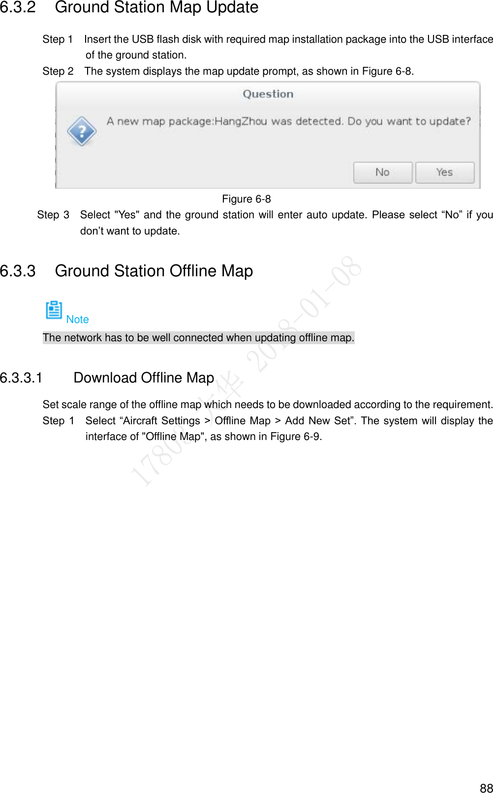  88 6.3.2  Ground Station Map Update                 Step 1    Insert the USB flash disk with required map installation package into the USB interface of the ground station.                 Step 2    The system displays the map update prompt, as shown in Figure 6-8.  Figure 6-8               Step 3    Select &quot;Yes&quot; and the ground station will enter auto update. Please  select “No” if you don’t want to update. 6.3.3  Ground Station Offline Map Note The network has to be well connected when updating offline map. 6.3.3.1  Download Offline Map Set scale range of the offline map which needs to be downloaded according to the requirement.         Step 1    Select “Aircraft Settings &gt; Offline Map &gt; Add New Set”. The system will display the interface of &quot;Offline Map&quot;, as shown in Figure 6-9. 