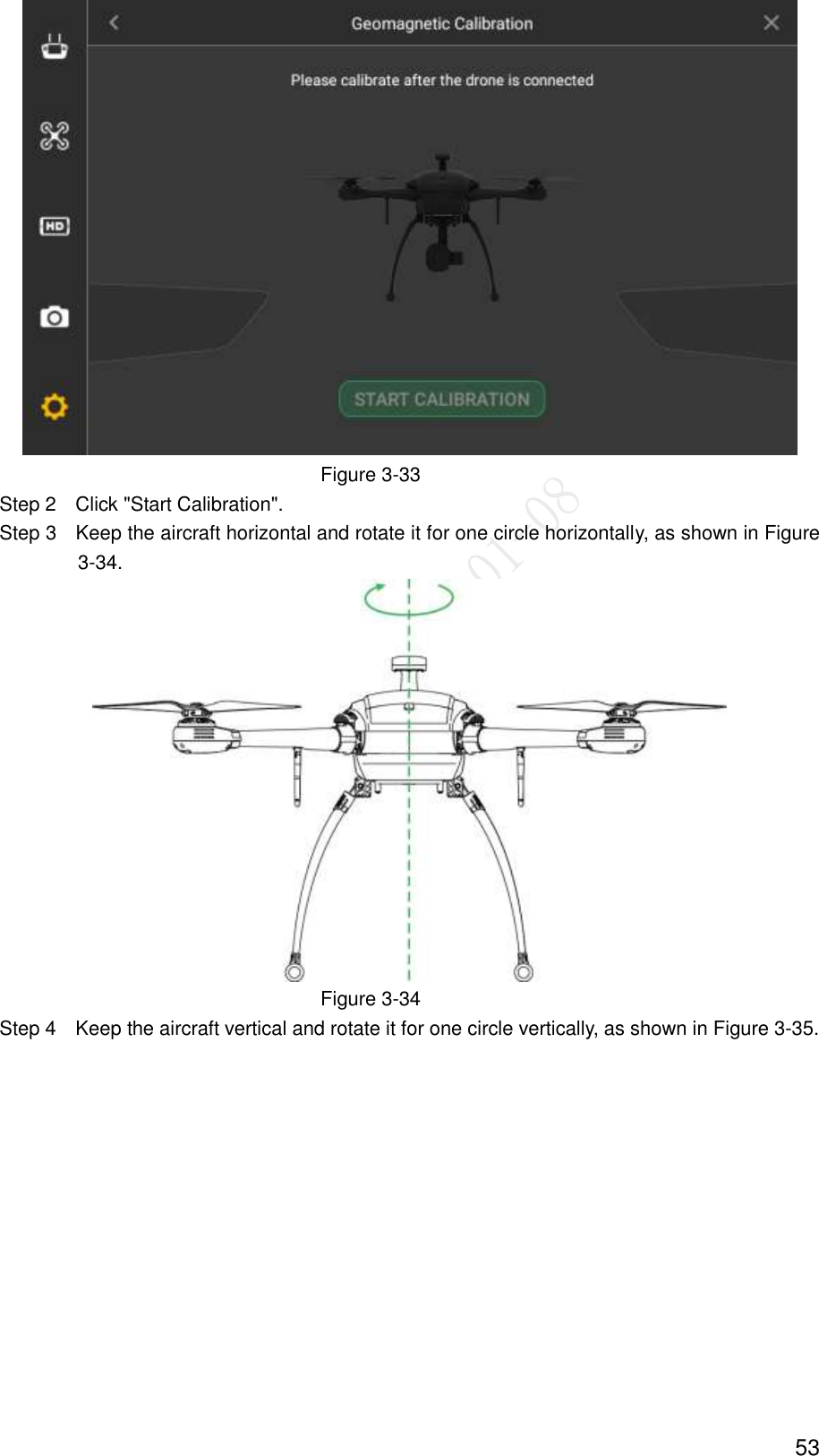  53  Figure 3-33                 Step 2    Click &quot;Start Calibration&quot;.                 Step 3    Keep the aircraft horizontal and rotate it for one circle horizontally, as shown in Figure 3-34.  Figure 3-34                 Step 4    Keep the aircraft vertical and rotate it for one circle vertically, as shown in Figure 3-35. 