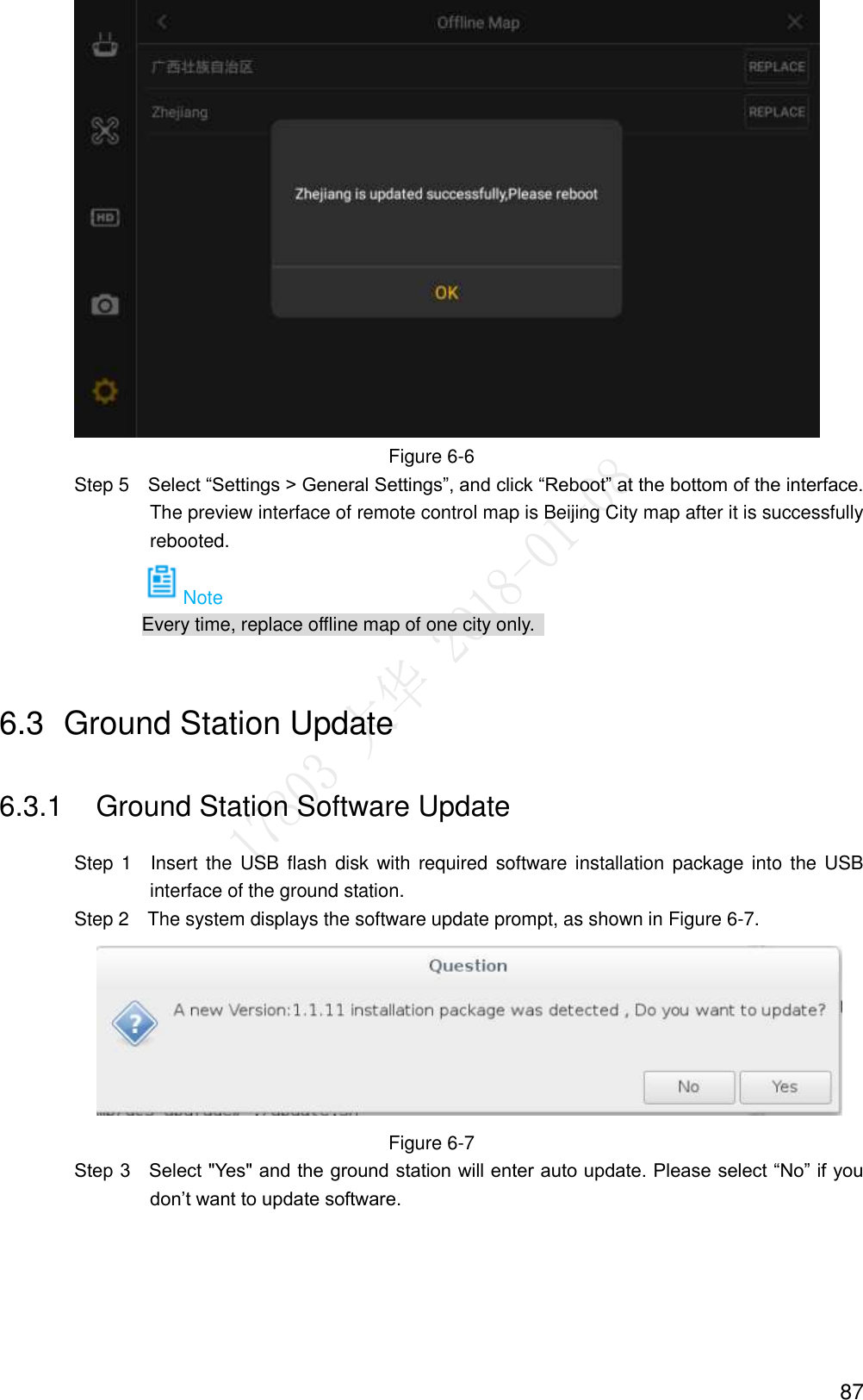  87  Figure 6-6                 Step 5  Select “Settings &gt; General Settings”, and click “Reboot” at the bottom of the interface. The preview interface of remote control map is Beijing City map after it is successfully rebooted. Note Every time, replace offline map of one city only.   6.3  Ground Station Update 6.3.1  Ground Station Software Update                 Step  1    Insert the USB flash disk with required software installation package into  the USB interface of the ground station.                 Step 2    The system displays the software update prompt, as shown in Figure 6-7.  Figure 6-7         Step 3    Select &quot;Yes&quot; and the ground station will enter auto update. Please select “No” if you don’t want to update software. 