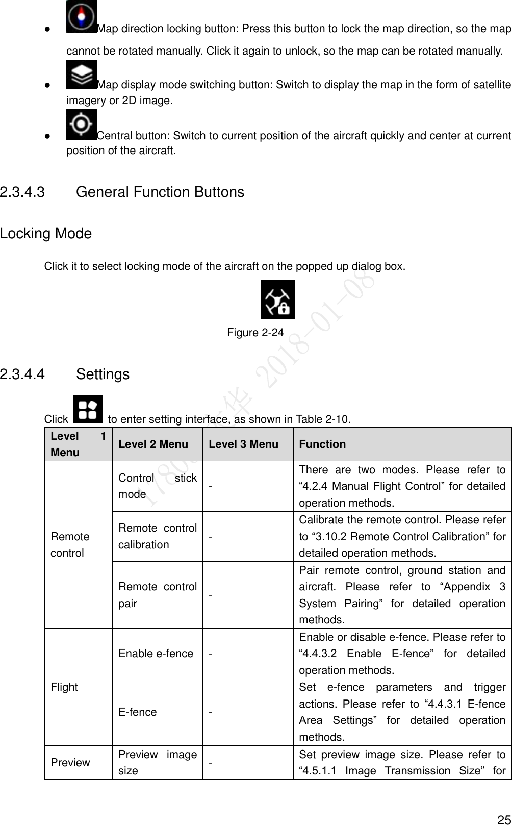  25  Map direction locking button: Press this button to lock the map direction, so the map cannot be rotated manually. Click it again to unlock, so the map can be rotated manually.  Map display mode switching button: Switch to display the map in the form of satellite imagery or 2D image.  Central button: Switch to current position of the aircraft quickly and center at current position of the aircraft. 2.3.4.3  General Function Buttons Locking Mode Click it to select locking mode of the aircraft on the popped up dialog box.    Figure 2-24 2.3.4.4  Settings Click    to enter setting interface, as shown in Table 2-10. Level  1 Menu Level 2 Menu Level 3 Menu Function Remote control   Control  stick mode   - There  are  two  modes.  Please  refer  to “4.2.4 Manual Flight Control” for  detailed operation methods. Remote  control calibration   - Calibrate the remote control. Please refer to “3.10.2 Remote Control Calibration” for detailed operation methods. Remote  control pair   - Pair  remote  control,  ground  station  and aircraft.  Please  refer  to  “Appendix  3 System  Pairing”  for  detailed  operation methods. Flight   Enable e-fence   - Enable or disable e-fence. Please refer to “4.4.3.2  Enable  E-fence”  for  detailed operation methods. E-fence   - Set  e-fence  parameters  and  trigger actions.  Please  refer  to  “4.4.3.1  E-fence Area  Settings”  for  detailed  operation methods. Preview   Preview  image size   - Set  preview  image  size.  Please  refer  to “4.5.1.1  Image  Transmission  Size”  for 