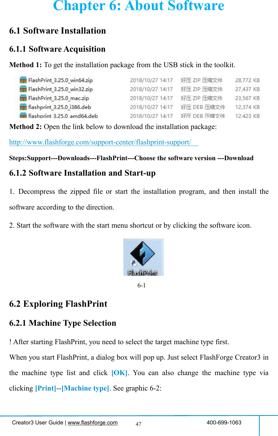 Creator3 User Guide | www.flashforge.com 400-699-106347Chapter 6: About Software6.1 Software Installation6.1.1 Software AcquisitionMethod 1: To get the installation package from the USB stick in the toolkit.Method 2: Open the link below to download the installation package:http://www.flashforge.com/support-center/flashprint-support/Steps:Support---Downloads---FlashPrint---Choose the software version ---Download6.1.2 Software Installation and Start-up1. Decompress the zipped file or start the installation program, and then install thesoftware according to the direction.2. Start the software with the start menu shortcut or by clicking the software icon.6-16.2 Exploring FlashPrint6.2.1 Machine Type Selection! After starting FlashPrint, you need to select the target machine type first.When you start FlashPrint, a dialog box will pop up. Just select FlashForge Creator3 inthe machine type list and click [OK]. You can also change the machine type viaclicking [Print]--[Machine type]. See graphic 6-2: