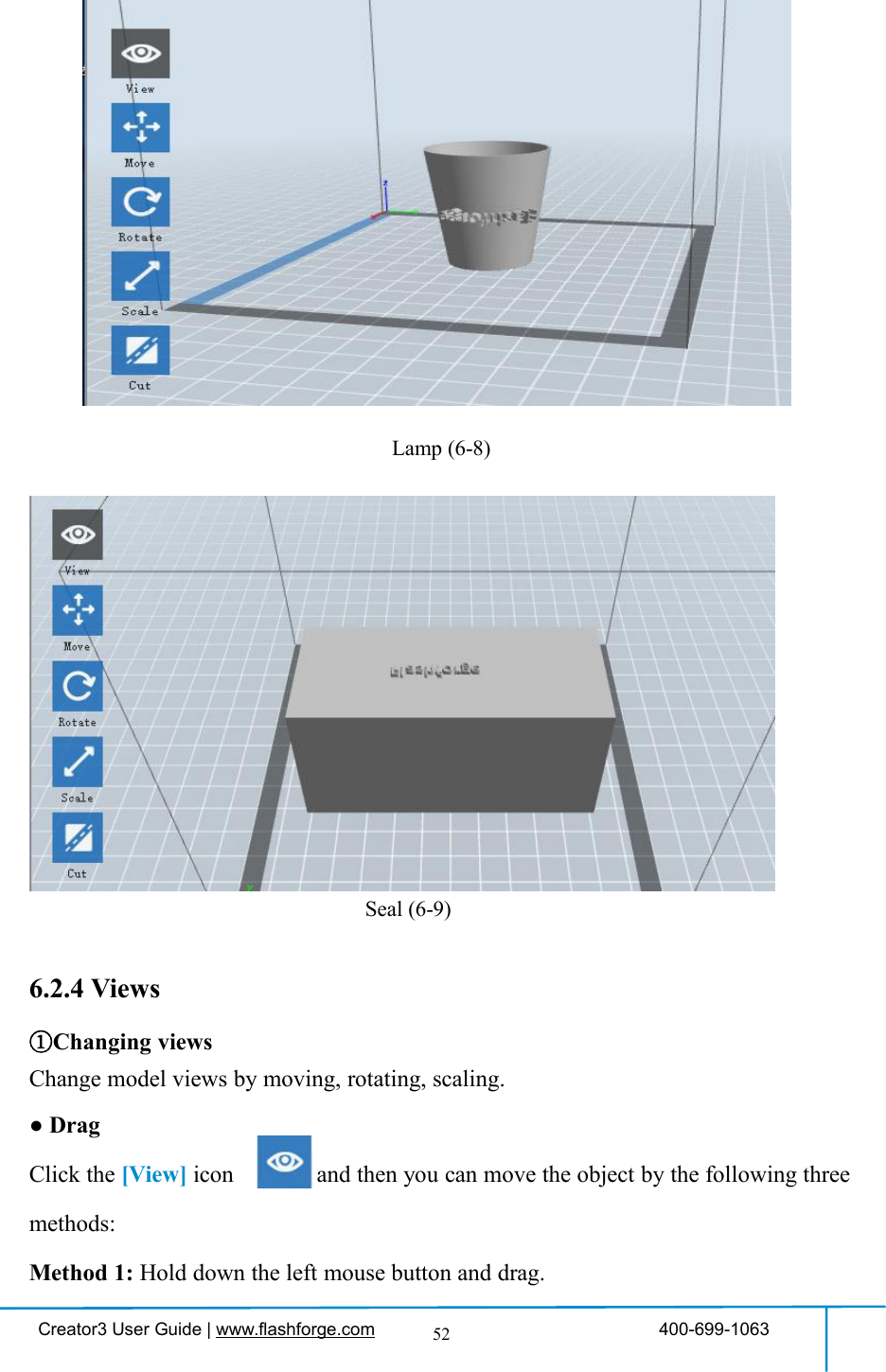 Creator3 User Guide | www.flashforge.com 400-699-106352Lamp (6-8)Seal (6-9)6.2.4 Views①Changing viewsChange model views by moving, rotating, scaling.●DragClick the [View] icon and then you can move the object by the following threemethods:Method 1: Hold down the left mouse button and drag.