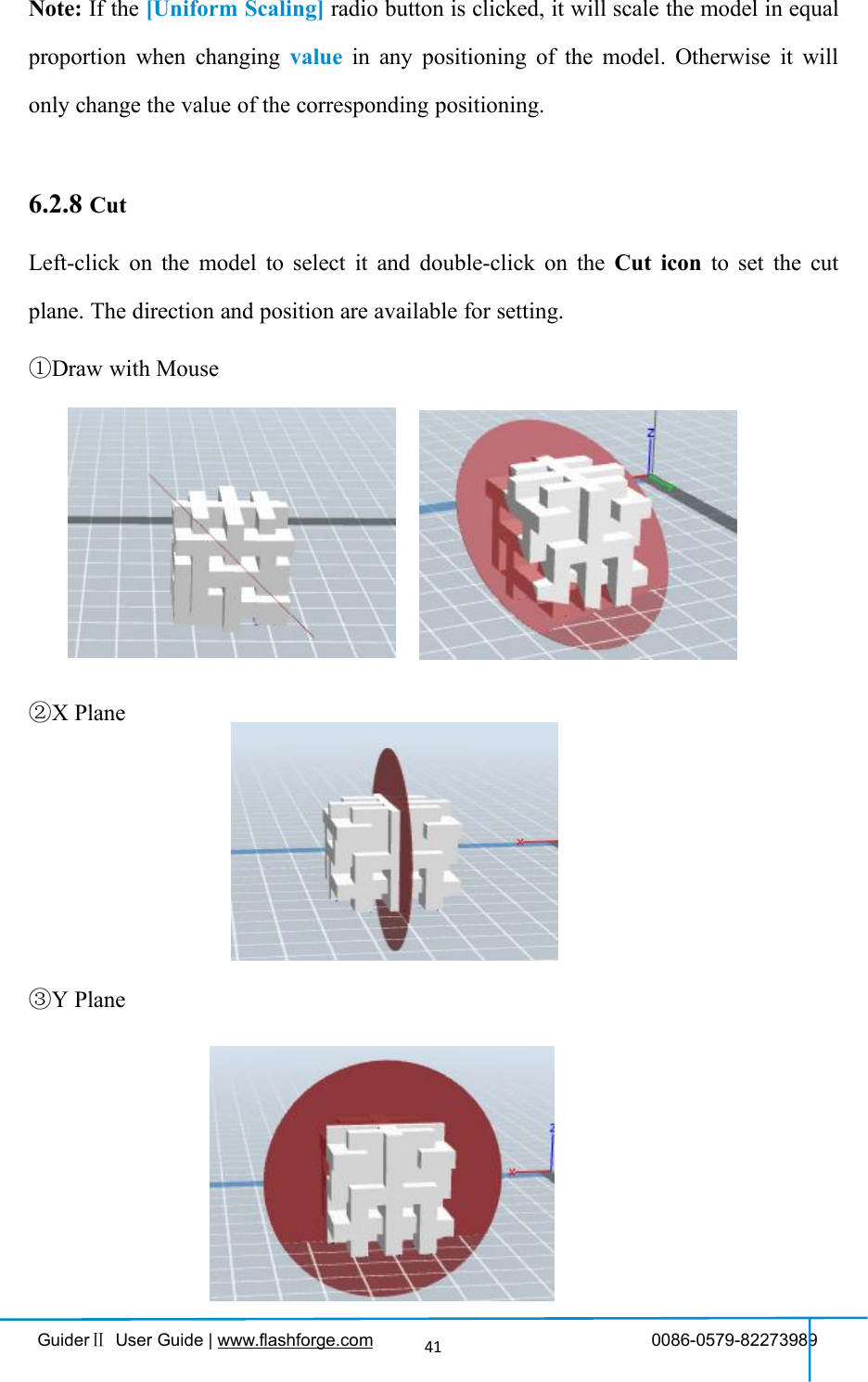 GuiderⅡUser Guide | www.flashforge.com 0086-0579-8227398941Note: If the [Uniform Scaling] radio button is clicked, it will scale the model in equalproportion when changing value in any positioning of the model. Otherwise it willonly change the value of the corresponding positioning.6.2.8 CutLeft-click on the model to select it and double-click on the Cut icon to set the cutplane. The direction and position are available for setting.①Draw with Mouse②X Plane③Y Plane