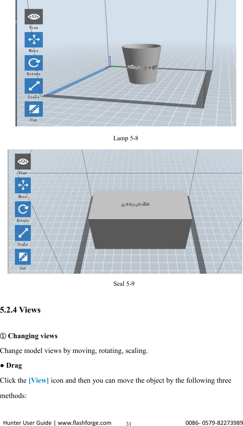Hunter User Guide | www.flashforge.com 0086- 0579-8227398931Lamp 5-8Seal 5-95.2.4 Views①Changing viewsChange model views by moving, rotating, scaling.●DragClick the [View] icon and then you can move the object by the following threemethods: