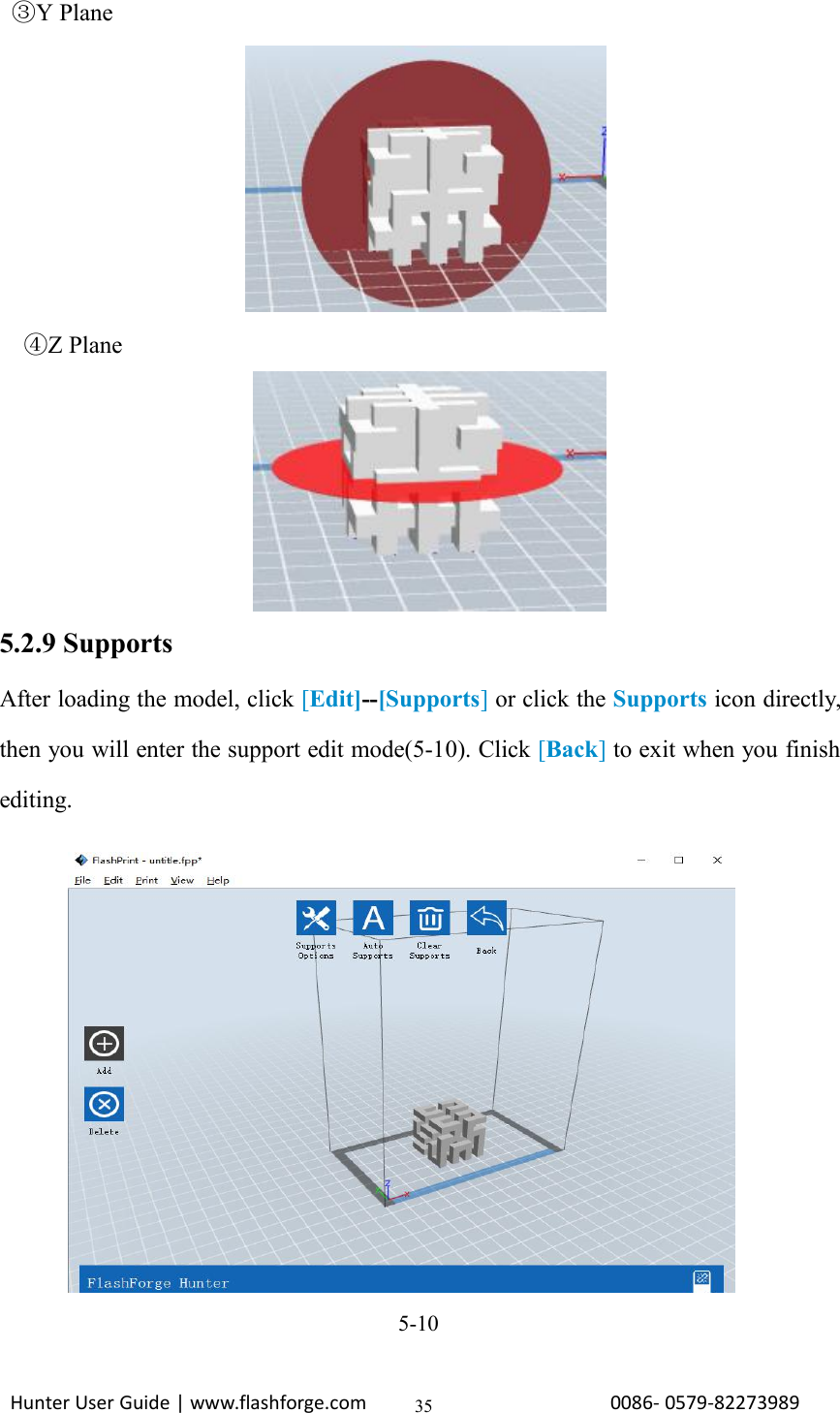 Hunter User Guide | www.flashforge.com 0086- 0579-8227398935③Y Plane④Z Plane5.2.9 SupportsAfter loading the model, click [Edit]--[Supports]or click the Supports icon directly,then you will enter the support edit mode(5-10). Click [Back]to exit when you finishediting.5-10