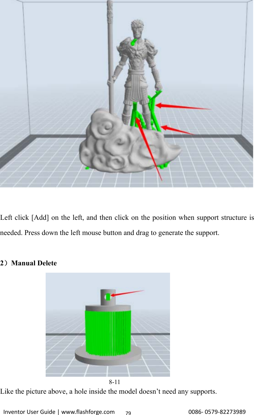 Inventor User Guide | www.flashforge.com 0086‐0579‐8227398979Left click [Add] on the left, and then click on the position when support structure isneeded. Press down the left mouse button and drag to generate the support.2）Manual Delete8-11Like the picture above, a hole inside the model doesn’t need any supports.