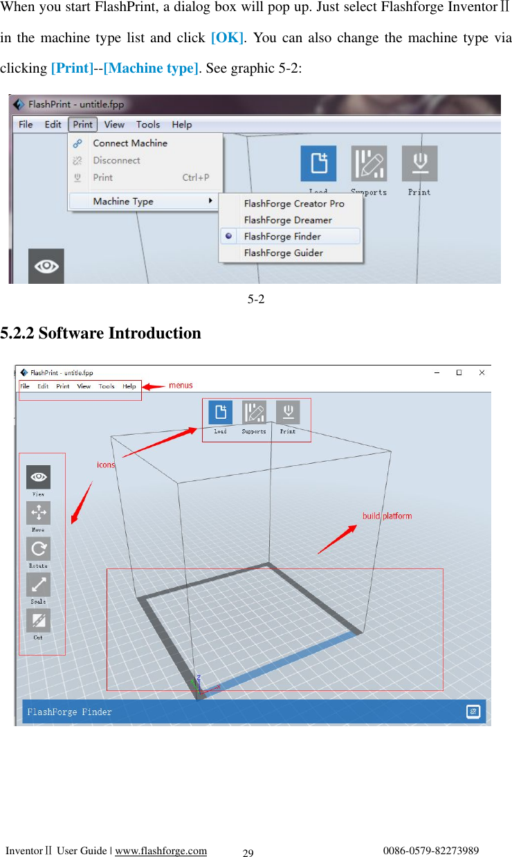   InventorⅡ User Guide | www.flashforge.com                                0086-0579-82273989  29 When you start FlashPrint, a dialog box will pop up. Just select Flashforge InventorⅡ in the machine type list and click [OK]. You can also change the machine type via clicking [Print]--[Machine type]. See graphic 5-2:        5-2 5.2.2 Software Introduction                         5-3 