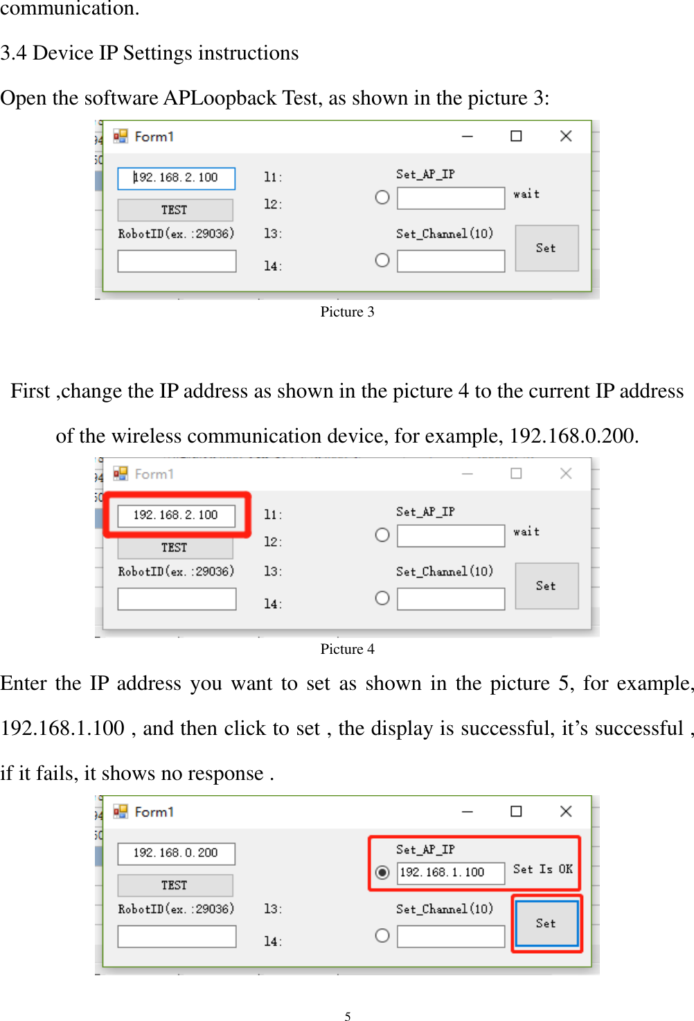  5 communication. 3.4 Device IP Settings instructions Open the software APLoopback Test, as shown in the picture 3:  Picture 3  First ,change the IP address as shown in the picture 4 to the current IP address of the wireless communication device, for example, 192.168.0.200.  Picture 4 Enter the IP address you want to set as shown in the picture 5, for example, 192.168.1.100 , and then click to set , the display is successful, it’s successful , if it fails, it shows no response .  