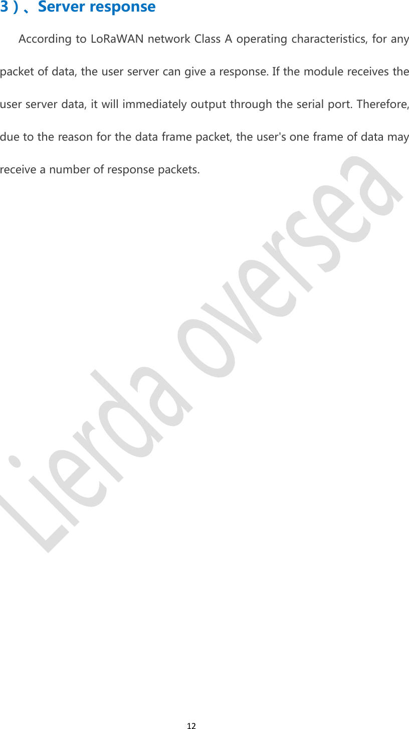 123）、Server responseAccording to LoRaWAN network Class A operating characteristics, for anypacket of data, the user server can give a response. If the module receives theuser server data, it will immediately output through the serial port. Therefore,due to the reason for the data frame packet, the user's one frame of data mayreceive a number of response packets.