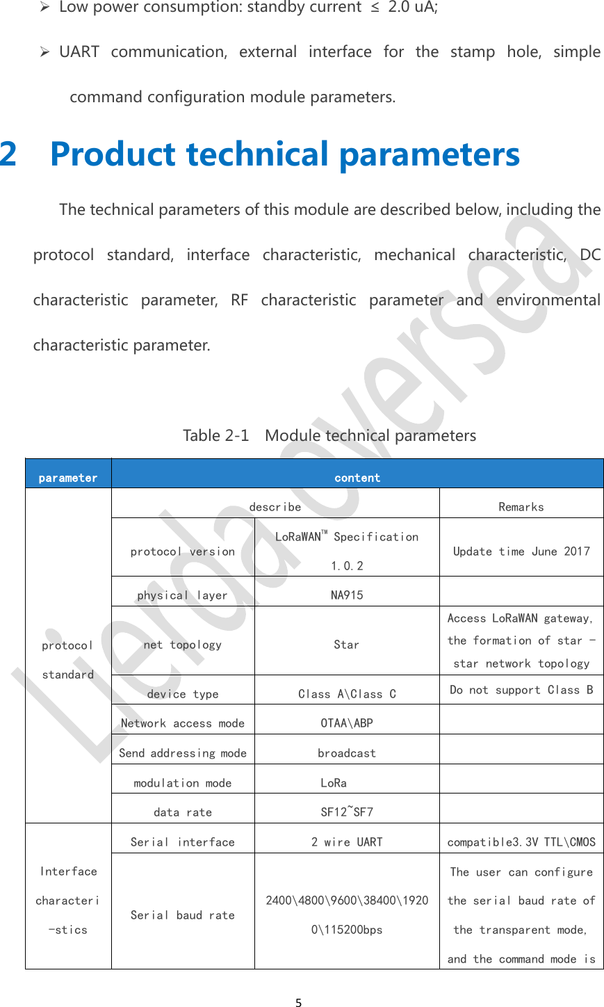 5Low power consumption: standby current &le; 2.0 uA;UART communication, external interface for the stamp hole, simplecommand configuration module parameters.2 Product technical parametersThe technical parameters of this module are described below, including theprotocol standard, interface characteristic, mechanical characteristic, DCcharacteristic parameter, RF characteristic parameter and environmentalcharacteristic parameter.Table 2-1 Module technical parametersparametercontentprotocolstandarddescribeRemarksprotocol versionLoRaWANTM Specification1.0.2Update time June 2017physical layerNA915net topologyStarAccess LoRaWAN gateway,the formation of star -star network topologydevice typeClass A\Class CDo not support Class BNetwork access modeOTAA\ABPSend addressing modebroadcastmodulation modeLoRadata rateSF12~SF7Interfacecharacteri-sticsSerial interface2 wire UARTcompatible3.3V TTL\CMOSSerial baud rate2400\4800\9600\38400\19200\115200bpsThe user can configurethe serial baud rate ofthe transparent mode,and the command mode is