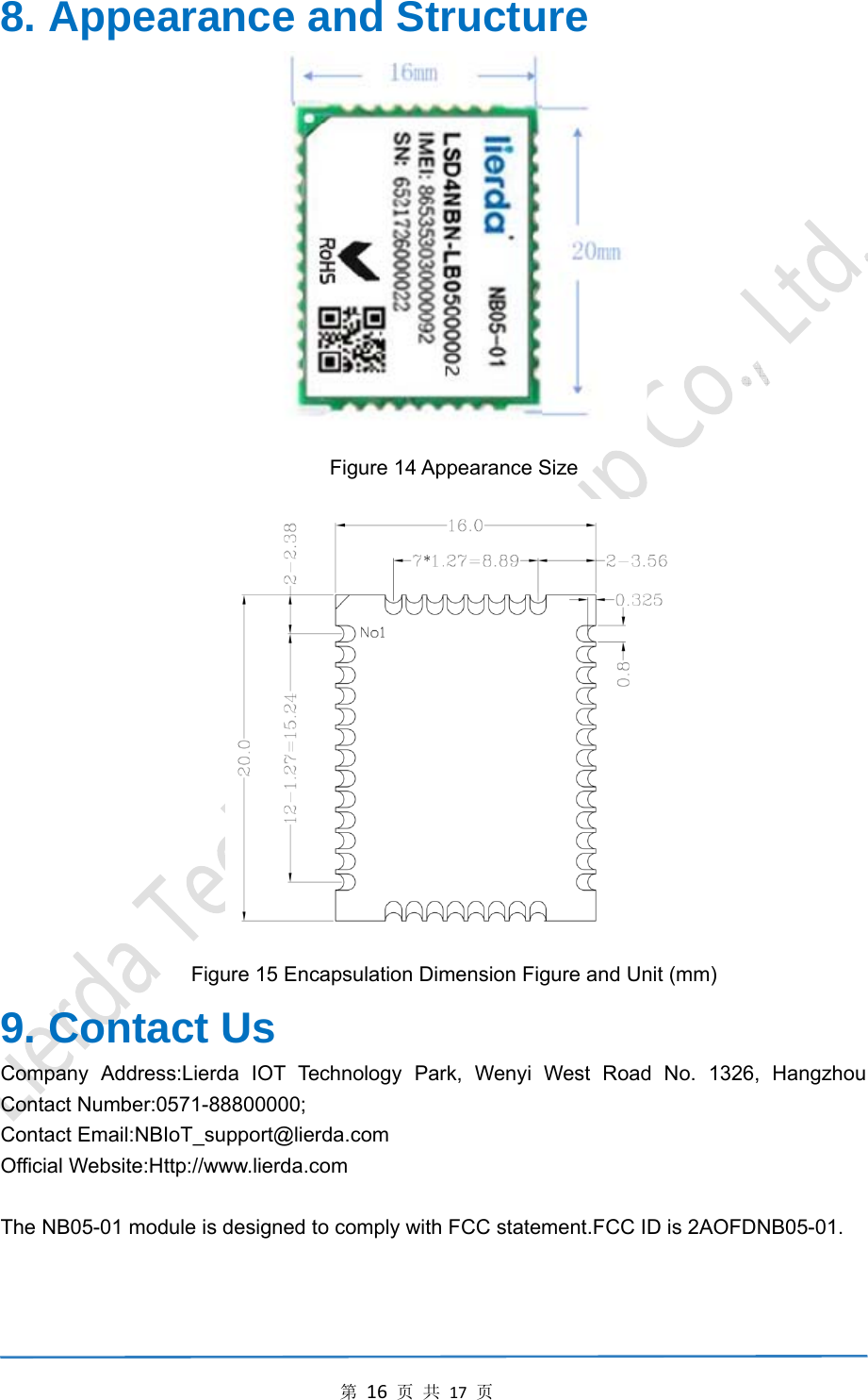 第16页共17页8. Appearance and Structure  Figure 14 Appearance Size  Figure 15 Encapsulation Dimension Figure and Unit (mm) 9. Contact Us Company Address:Lierda IOT Technology Park, Wenyi West Road No. 1326, Hangzhou Contact Number:0571-88800000; Contact Email:NBIoT_support@lierda.com Official Website:Http://www.lierda.com  The NB05-01 module is designed to comply with FCC statement.FCC ID is 2AOFDNB05-01.    