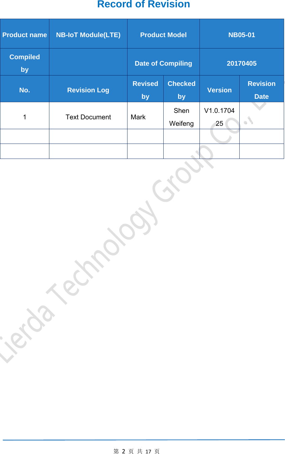 第2页共17页Record of Revision   Product name  NB-IoT Module(LTE)  Product Model  NB05-01 Compiled by   Date of Compiling  20170405 No.  Revision Log  Revised by Checked by  Version  Revision Date 1 Text Document Mark Shen WeifengV1.0.170425                      