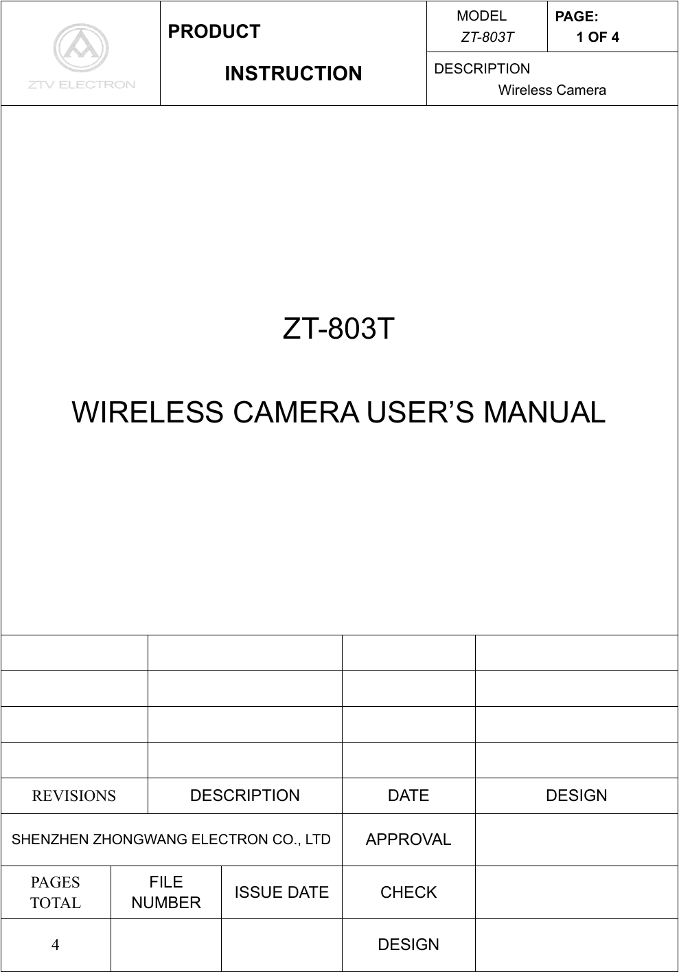 MODEL ZT-803T PAGE: 1 OF 4  PRODUCT INSTRUCTION  DESCRIPTION Wireless Camera ZT-803T  WIRELESS CAMERA USER’S MANUAL                 REVISIONS  DESCRIPTION DATE  DESIGN SHENZHEN ZHONGWANG ELECTRON CO., LTD  APPROVAL  PAGES TOTAL FILE NUMBER  ISSUE DATE  CHECK   4    DESIGN   