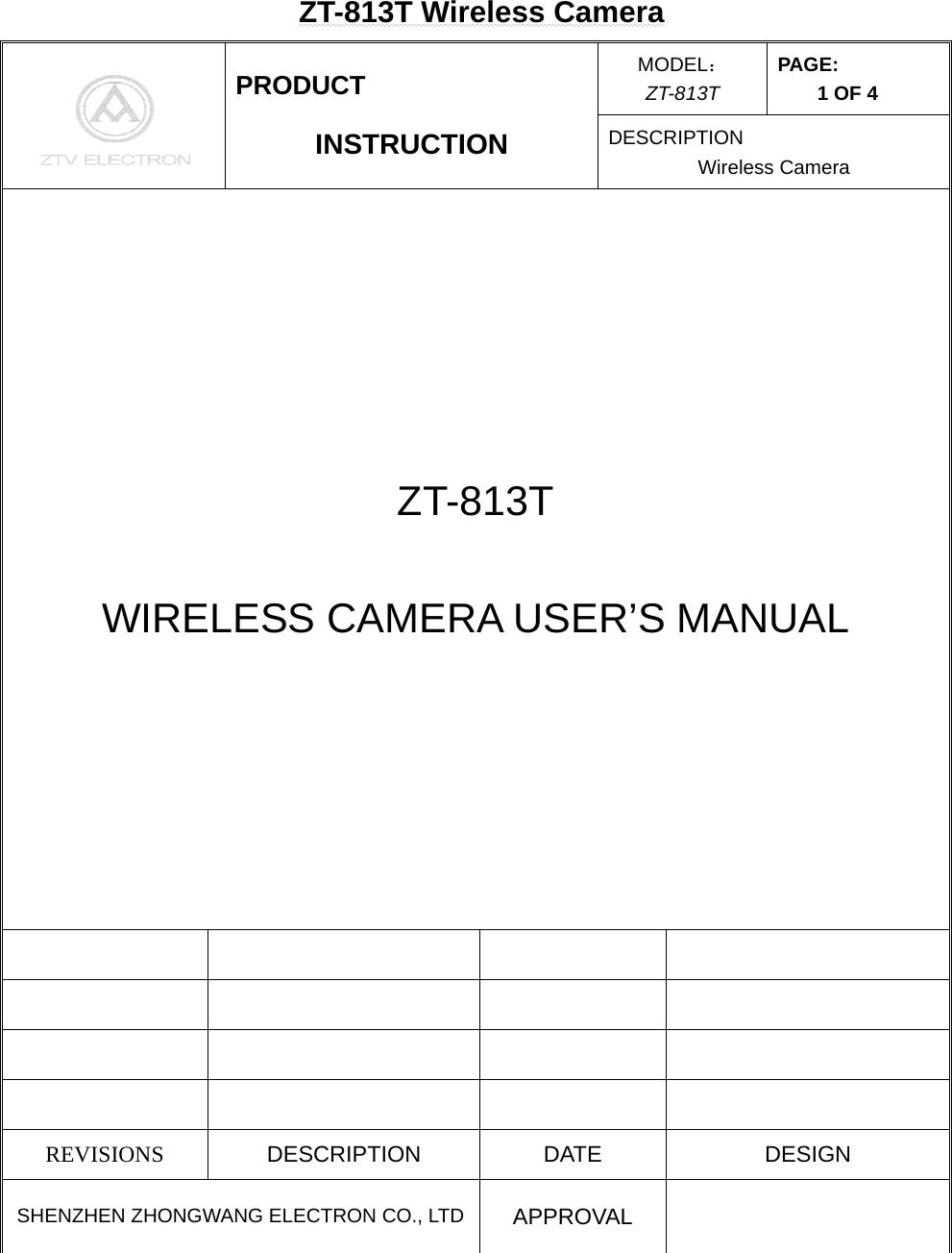 ZT-813T Wireless Camera MODEL： ZT-813T PAGE: 1 OF 4  PRODUCT INSTRUCTION  DESCRIPTION Wireless Camera ZT-813T  WIRELESS CAMERA USER’S MANUAL                 REVISIONS  DESCRIPTION DATE  DESIGN SHENZHEN ZHONGWANG ELECTRON CO., LTD  APPROVAL  