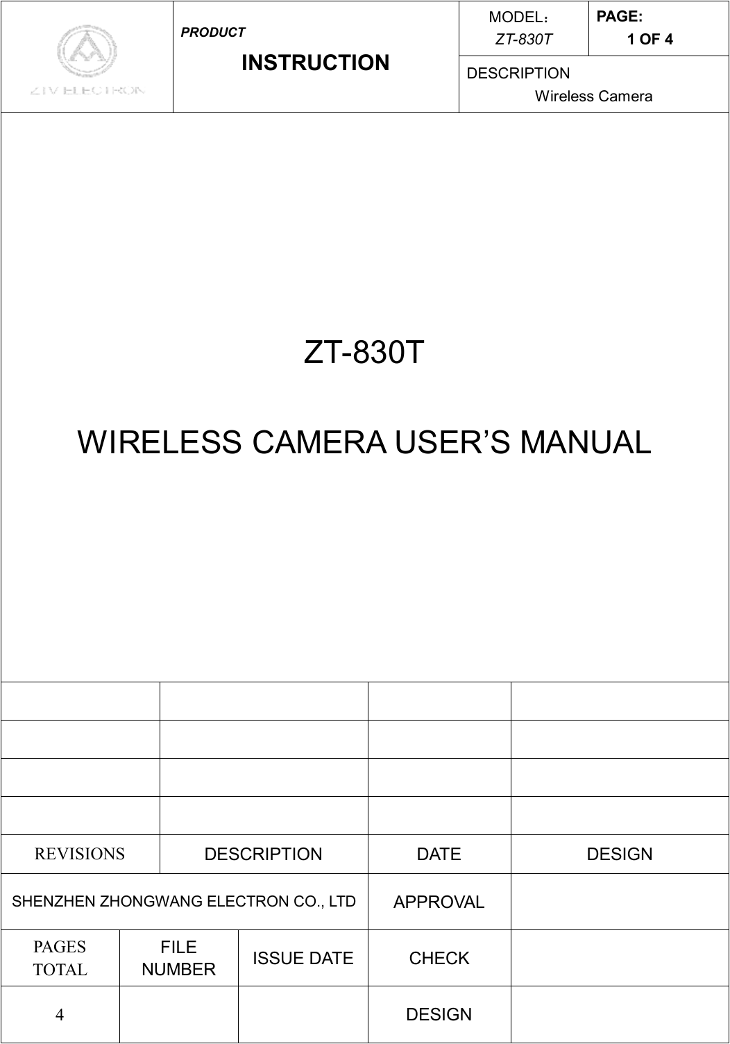 MODEL： ZT-830T PAGE: 1 OF 4  PRODUCT INSTRUCTION  DESCRIPTION Wireless Camera ZT-830T  WIRELESS CAMERA USER’S MANUAL                         REVISIONS  DESCRIPTION  DATE  DESIGN SHENZHEN ZHONGWANG ELECTRON CO., LTD APPROVAL   PAGES TOTAL FILE NUMBER  ISSUE DATE  CHECK   4      DESIGN   